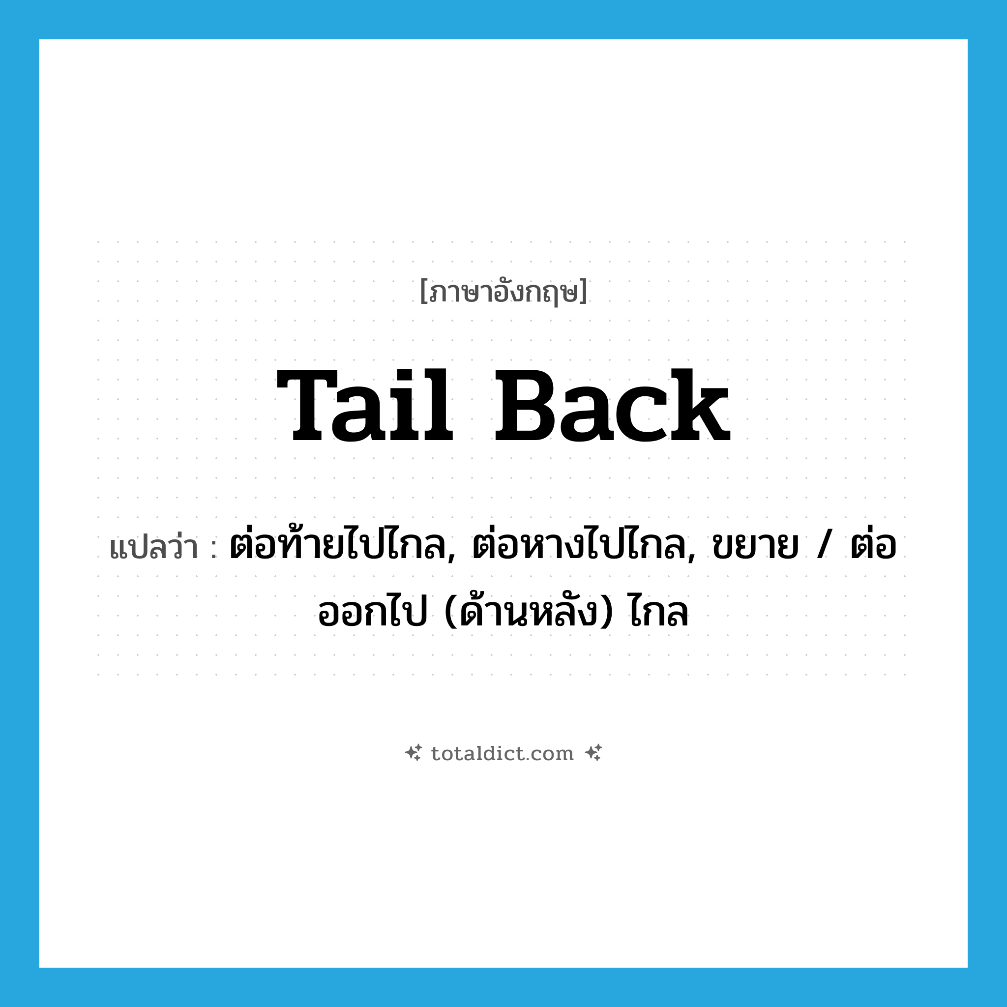 tail back แปลว่า?, คำศัพท์ภาษาอังกฤษ tail back แปลว่า ต่อท้ายไปไกล, ต่อหางไปไกล, ขยาย / ต่อออกไป (ด้านหลัง) ไกล ประเภท PHRV หมวด PHRV