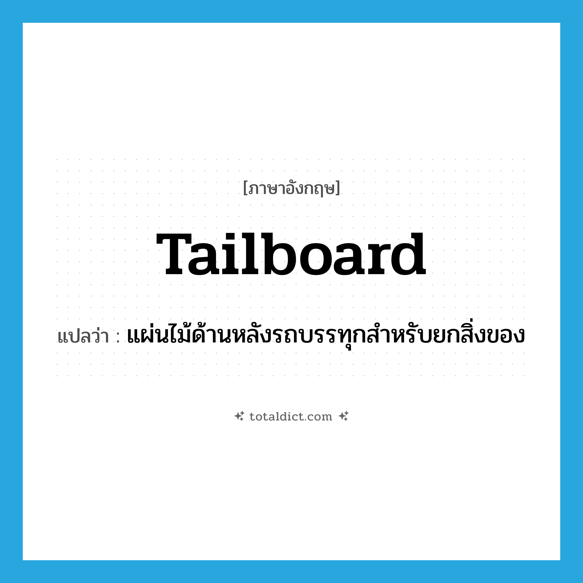 tailboard แปลว่า?, คำศัพท์ภาษาอังกฤษ tailboard แปลว่า แผ่นไม้ด้านหลังรถบรรทุกสำหรับยกสิ่งของ ประเภท N หมวด N