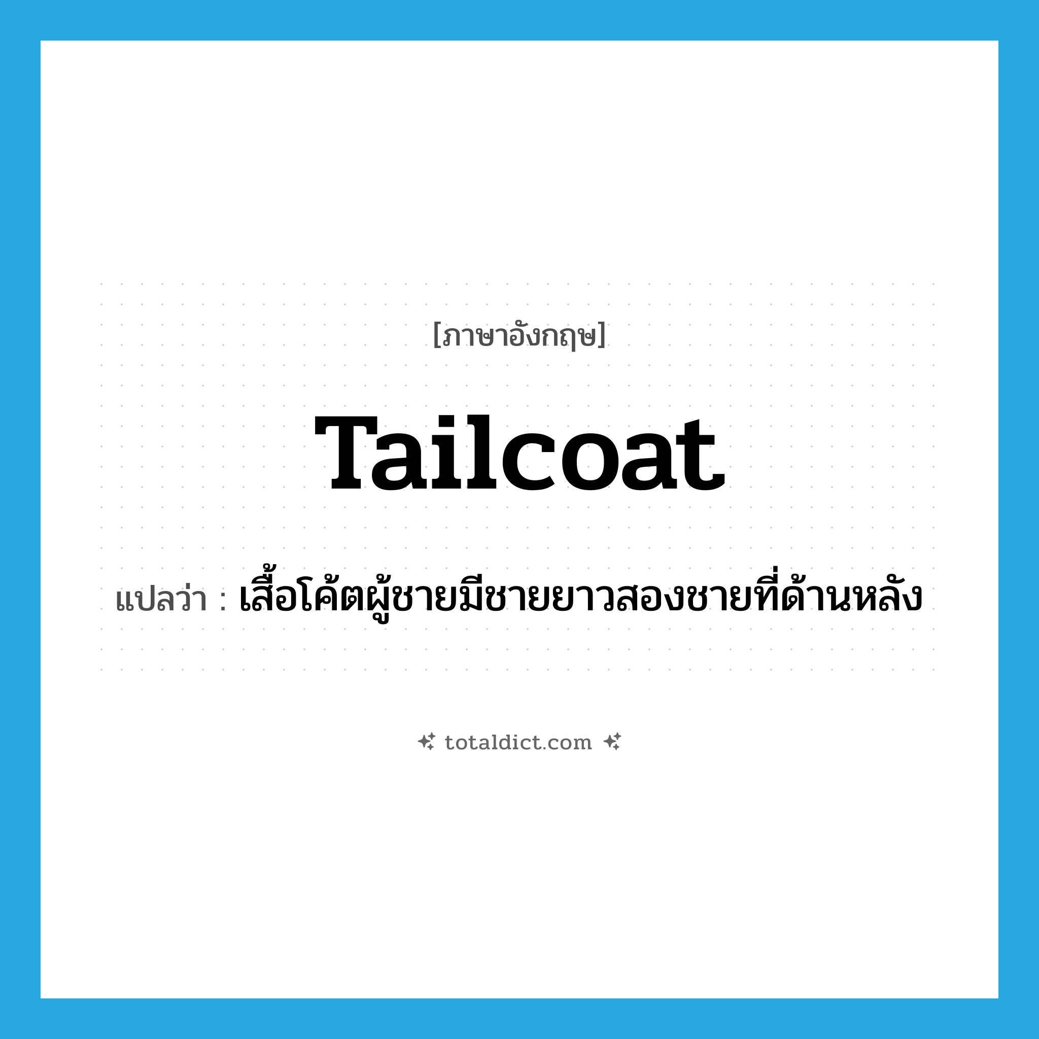 tailcoat แปลว่า?, คำศัพท์ภาษาอังกฤษ tailcoat แปลว่า เสื้อโค้ตผู้ชายมีชายยาวสองชายที่ด้านหลัง ประเภท N หมวด N