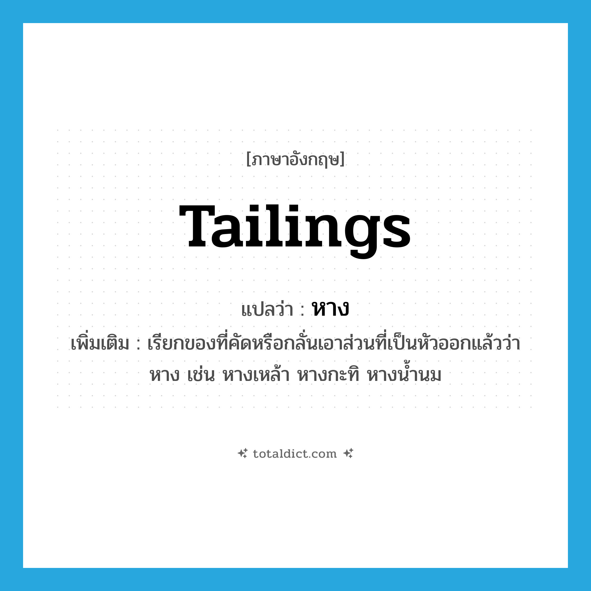 หาง ภาษาอังกฤษ?, คำศัพท์ภาษาอังกฤษ หาง แปลว่า tailings ประเภท N เพิ่มเติม เรียกของที่คัดหรือกลั่นเอาส่วนที่เป็นหัวออกแล้วว่า หาง เช่น หางเหล้า หางกะทิ หางน้ำนม หมวด N
