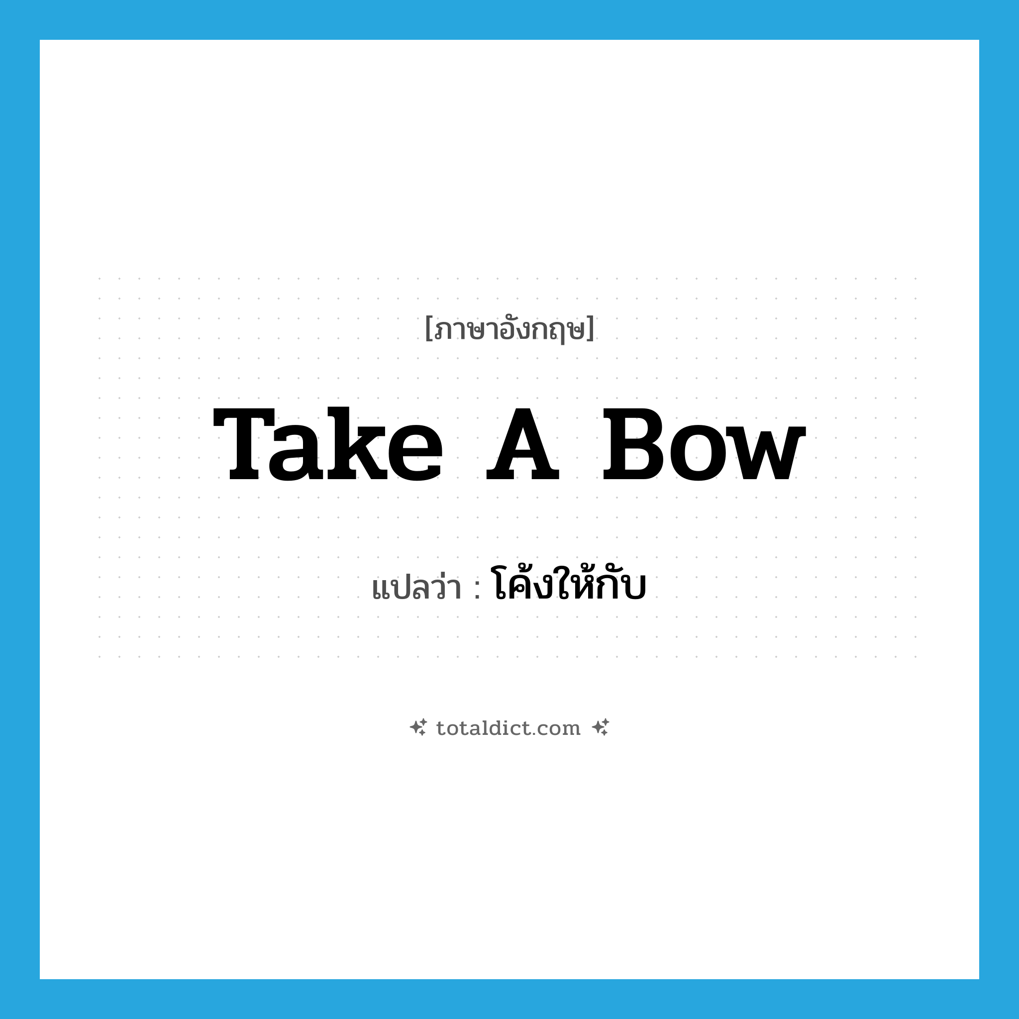 take a bow แปลว่า?, คำศัพท์ภาษาอังกฤษ take a bow แปลว่า โค้งให้กับ ประเภท IDM หมวด IDM