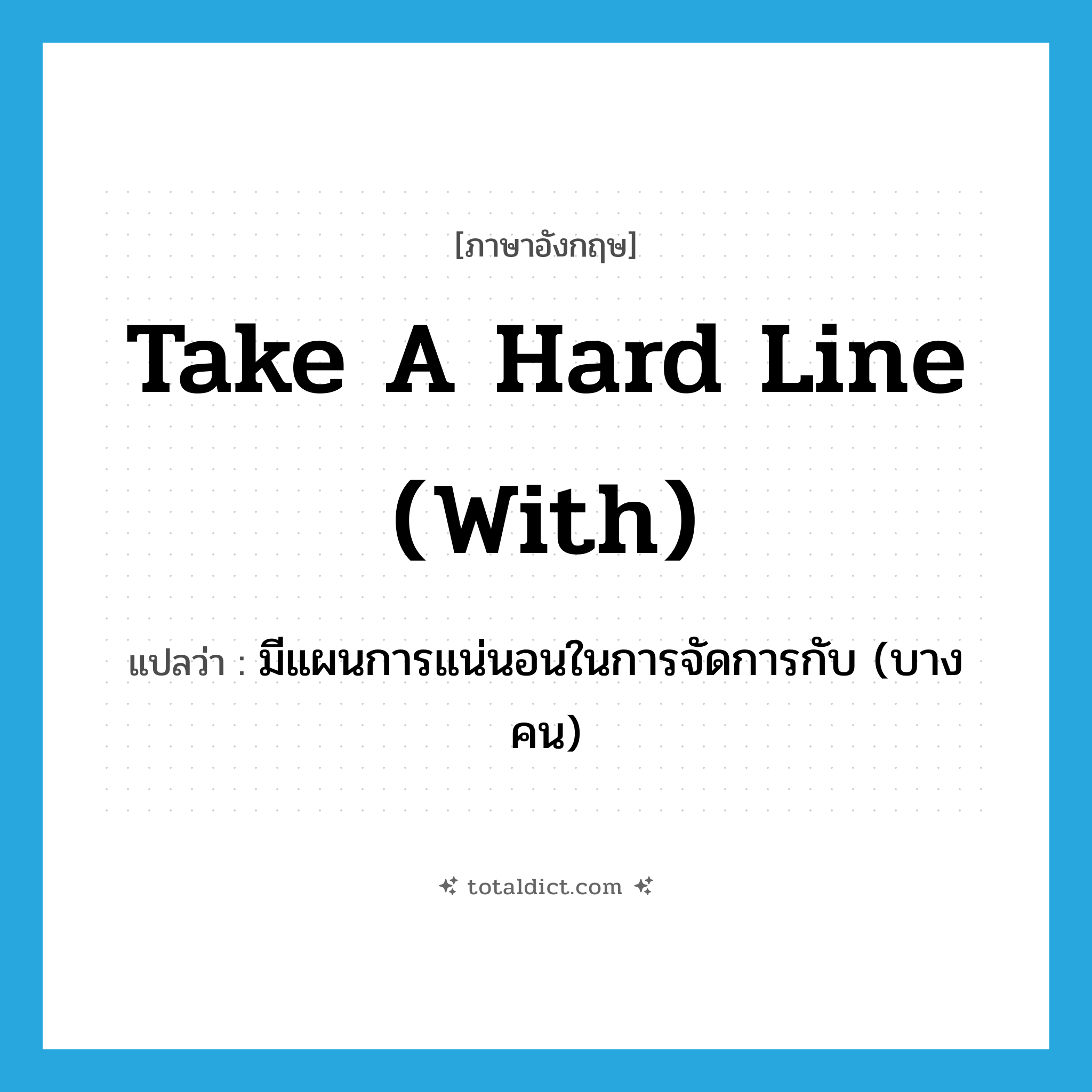 take a hard line (with) แปลว่า?, คำศัพท์ภาษาอังกฤษ take a hard line (with) แปลว่า มีแผนการแน่นอนในการจัดการกับ (บางคน) ประเภท IDM หมวด IDM