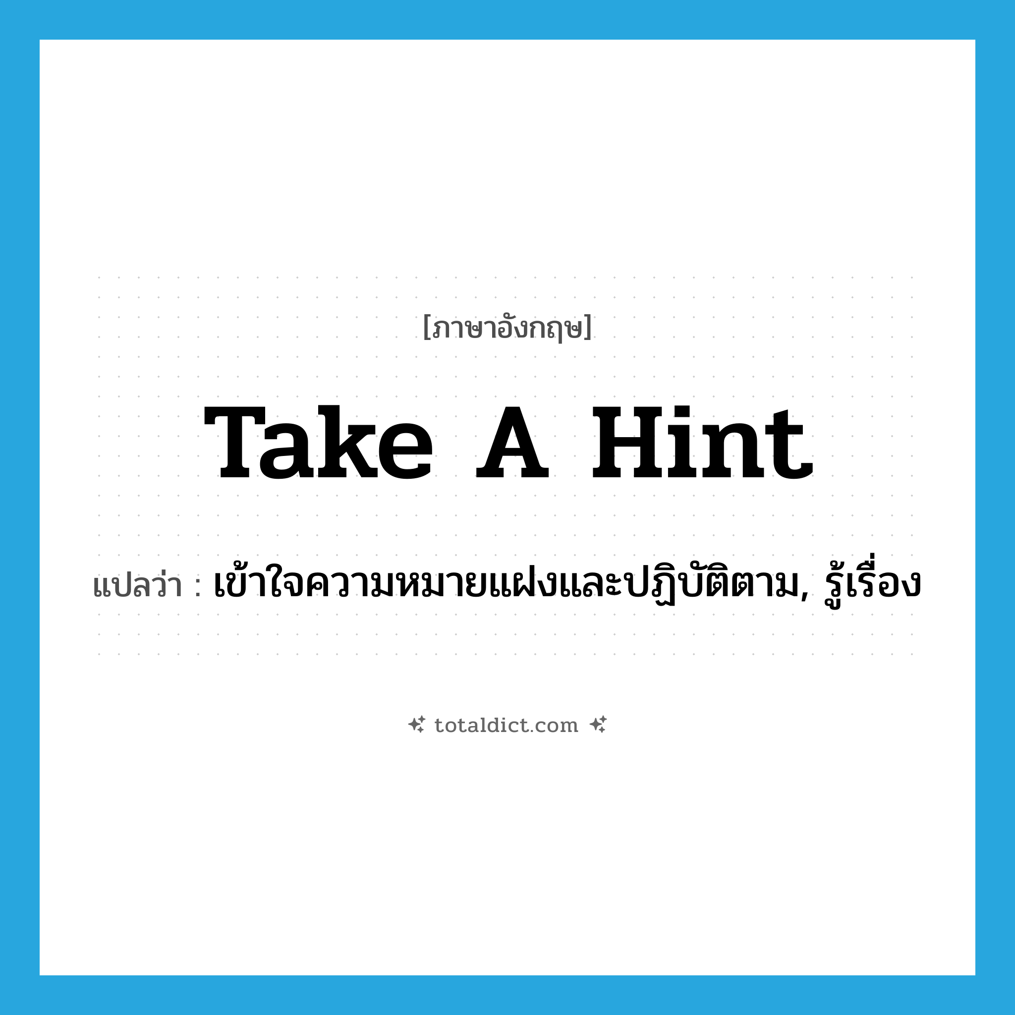 take a hint แปลว่า?, คำศัพท์ภาษาอังกฤษ take a hint แปลว่า เข้าใจความหมายแฝงและปฏิบัติตาม, รู้เรื่อง ประเภท IDM หมวด IDM
