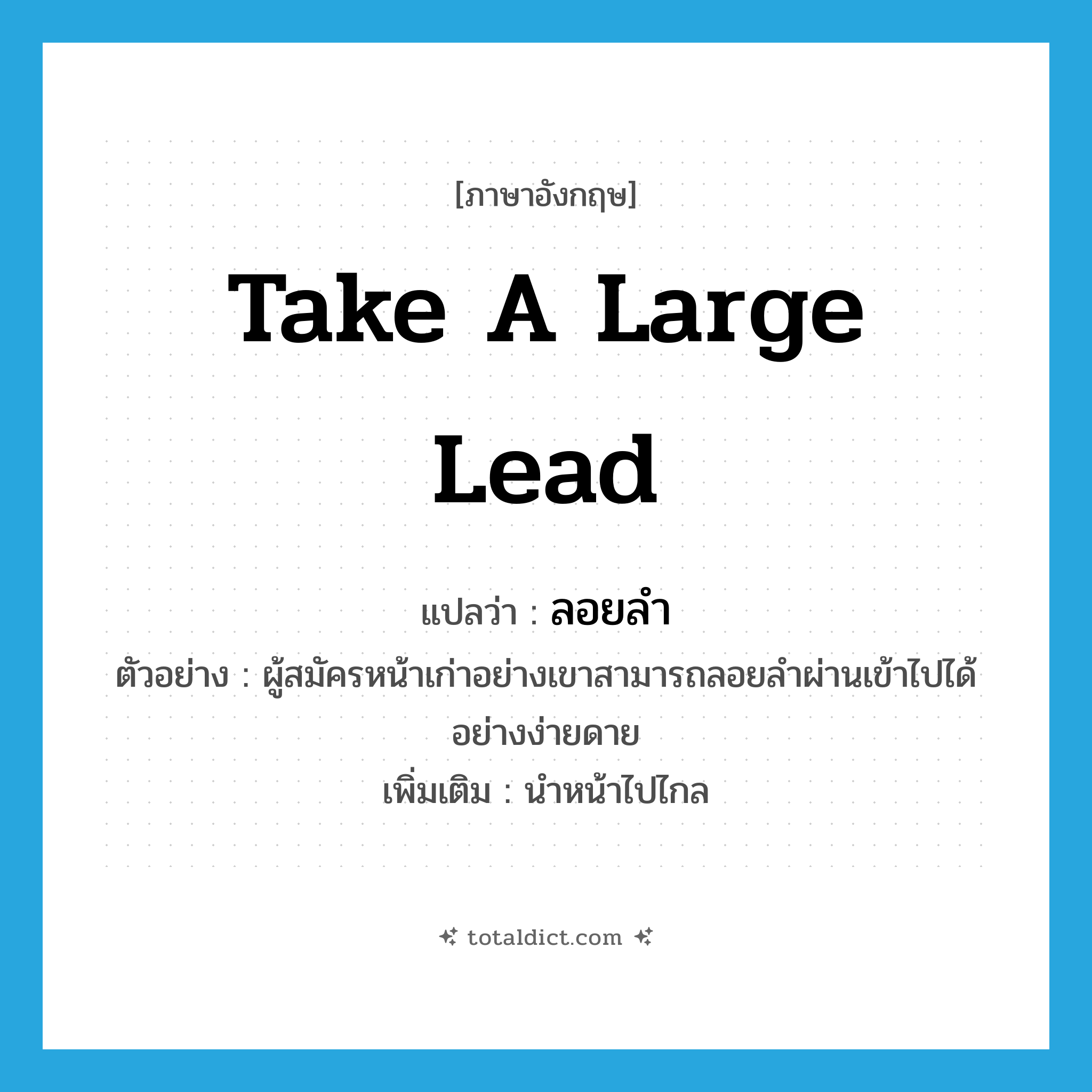 take a large lead แปลว่า?, คำศัพท์ภาษาอังกฤษ take a large lead แปลว่า ลอยลำ ประเภท V ตัวอย่าง ผู้สมัครหน้าเก่าอย่างเขาสามารถลอยลำผ่านเข้าไปได้อย่างง่ายดาย เพิ่มเติม นำหน้าไปไกล หมวด V