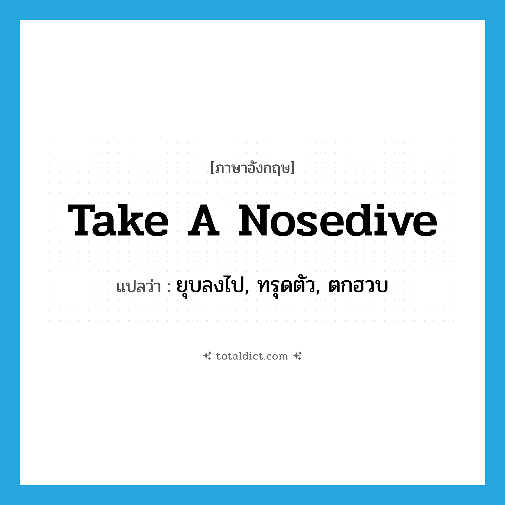 take a nosedive แปลว่า?, คำศัพท์ภาษาอังกฤษ take a nosedive แปลว่า ยุบลงไป, ทรุดตัว, ตกฮวบ ประเภท SL หมวด SL