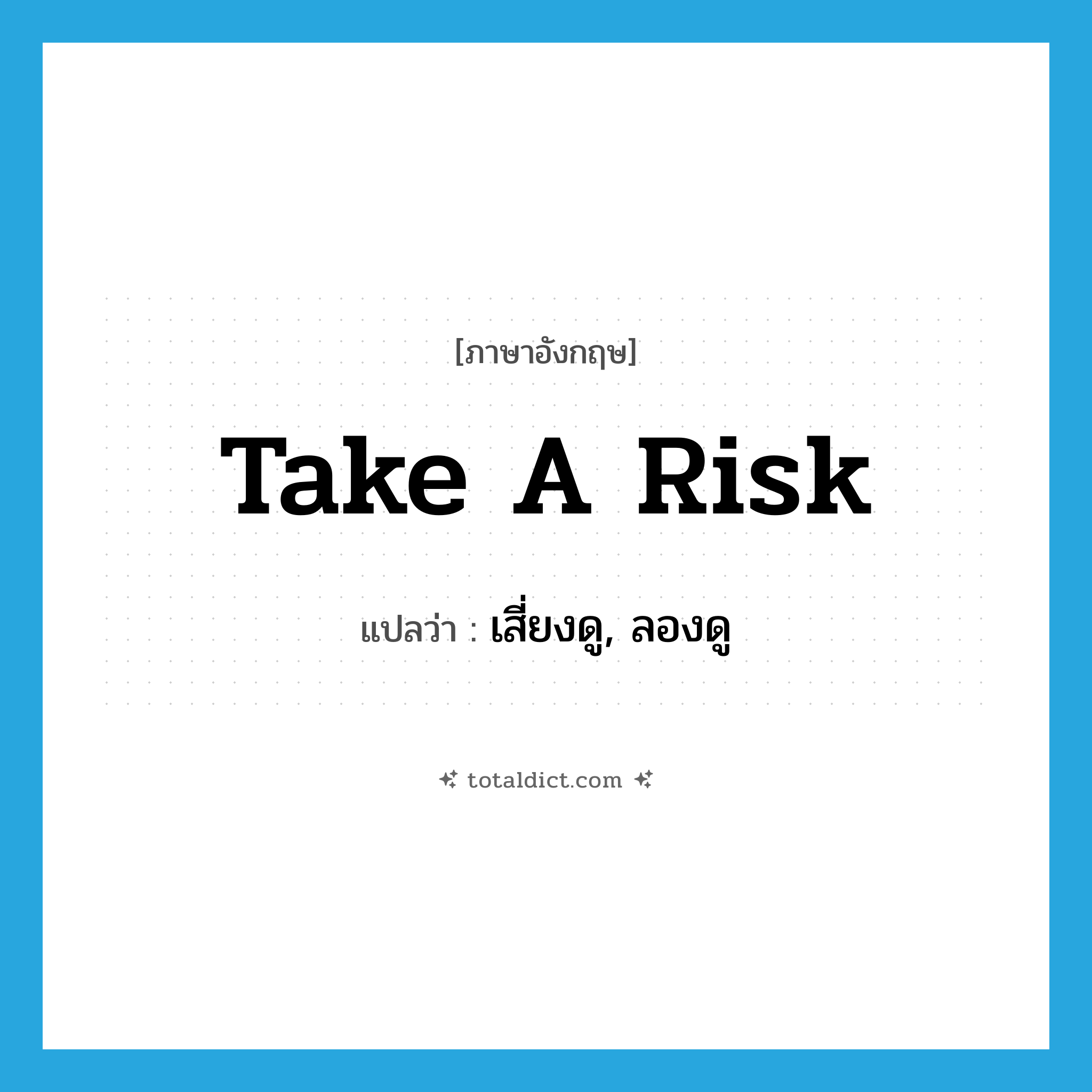 take a risk แปลว่า?, คำศัพท์ภาษาอังกฤษ take a risk แปลว่า เสี่ยงดู, ลองดู ประเภท IDM หมวด IDM