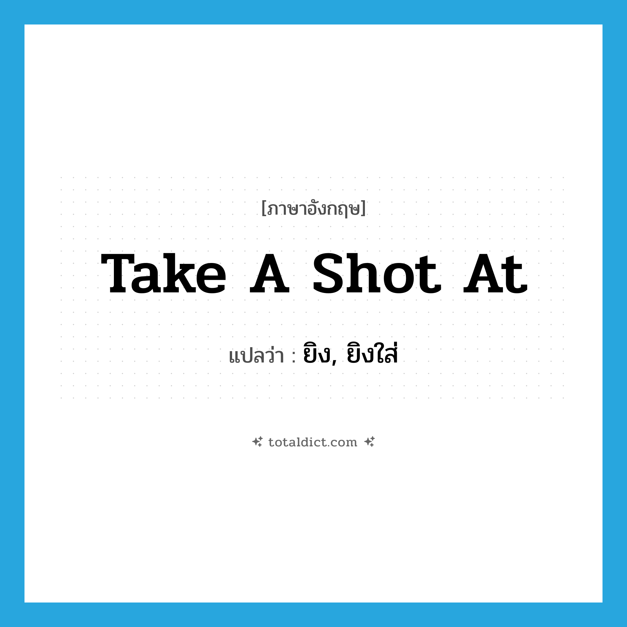 take a shot at แปลว่า?, คำศัพท์ภาษาอังกฤษ take a shot at แปลว่า ยิง, ยิงใส่ ประเภท IDM หมวด IDM