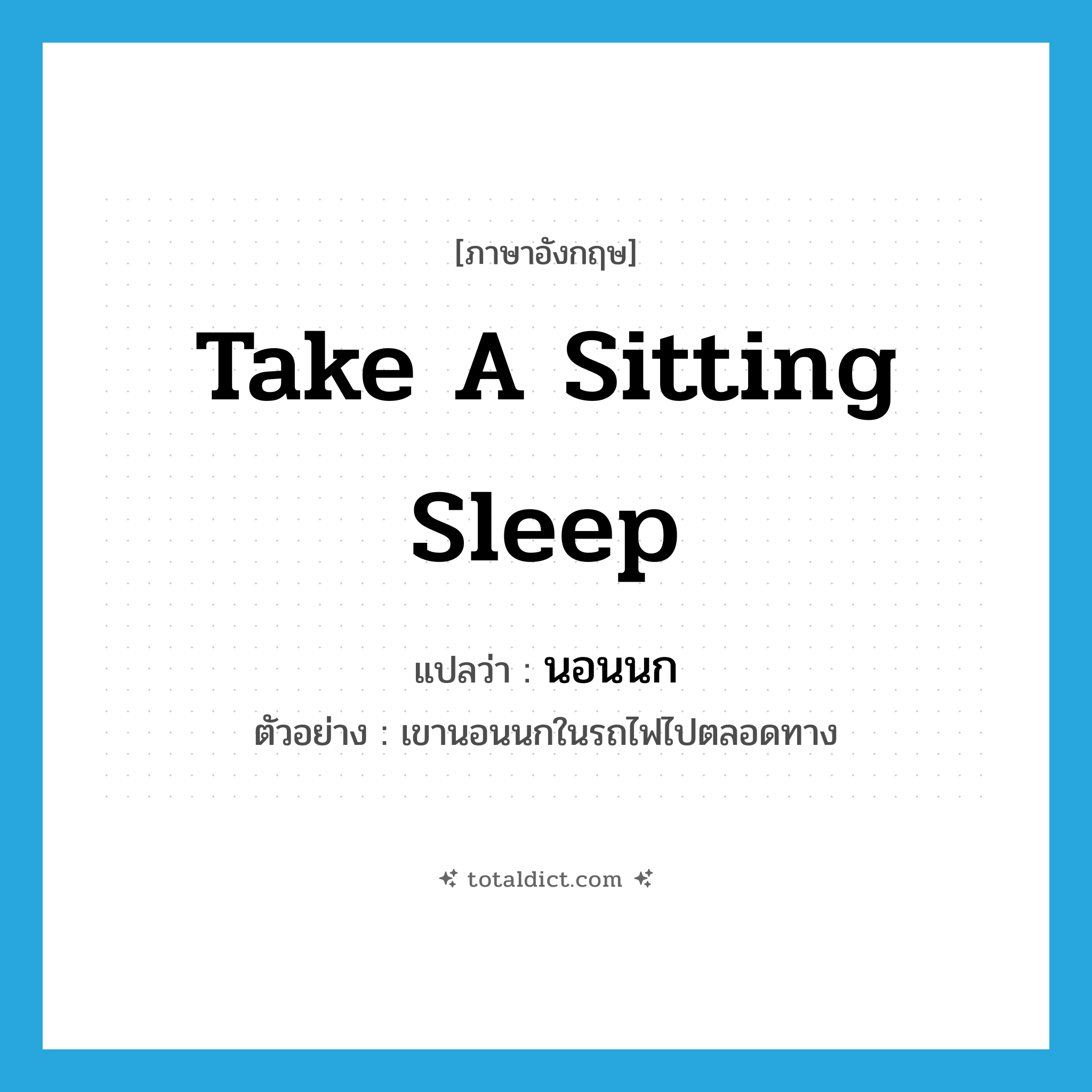 take a sitting sleep แปลว่า?, คำศัพท์ภาษาอังกฤษ take a sitting sleep แปลว่า นอนนก ประเภท V ตัวอย่าง เขานอนนกในรถไฟไปตลอดทาง หมวด V