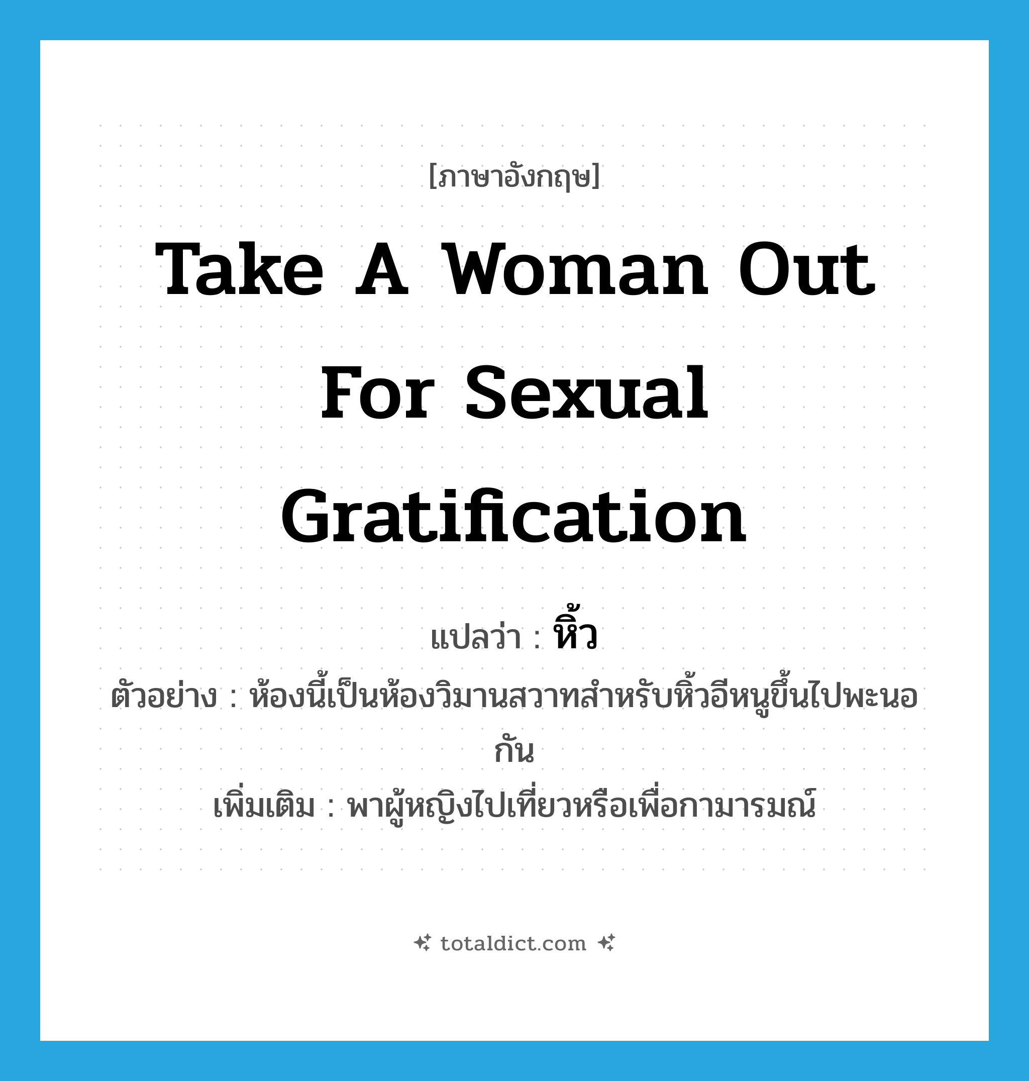 take a woman out for sexual gratification แปลว่า?, คำศัพท์ภาษาอังกฤษ take a woman out for sexual gratification แปลว่า หิ้ว ประเภท V ตัวอย่าง ห้องนี้เป็นห้องวิมานสวาทสำหรับหิ้วอีหนูขึ้นไปพะนอกัน เพิ่มเติม พาผู้หญิงไปเที่ยวหรือเพื่อกามารมณ์ หมวด V