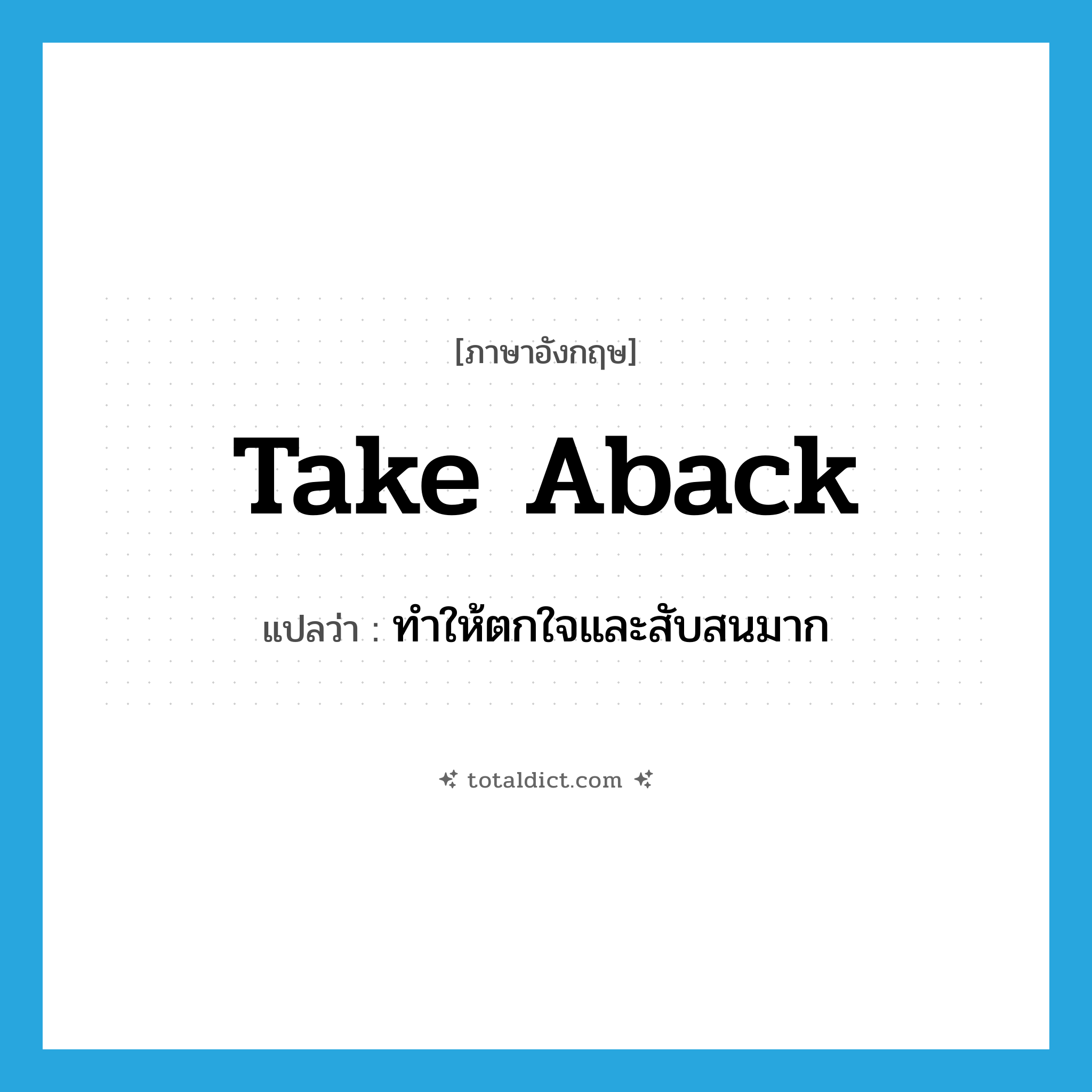 take aback แปลว่า?, คำศัพท์ภาษาอังกฤษ take aback แปลว่า ทำให้ตกใจและสับสนมาก ประเภท PHRV หมวด PHRV