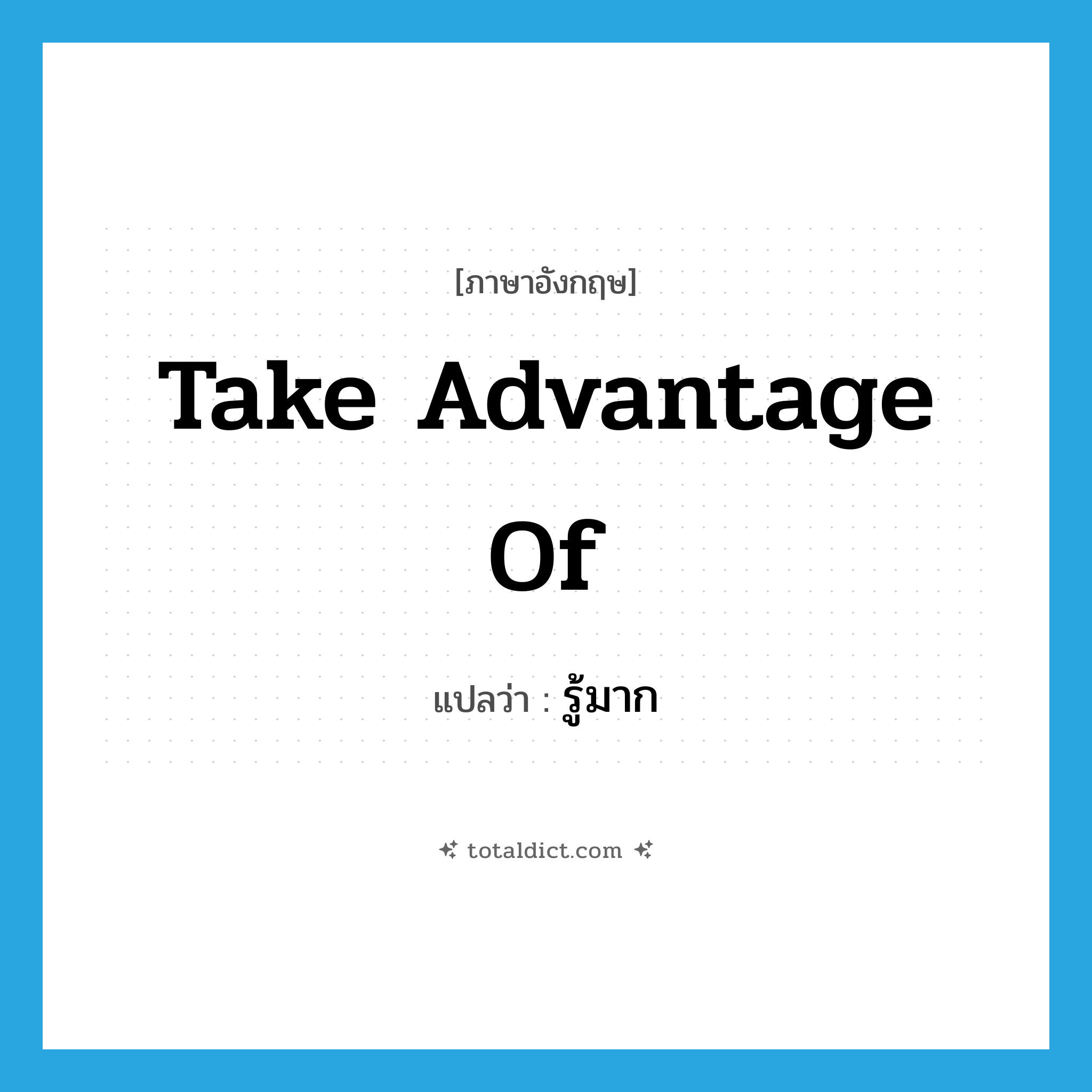 take advantage of แปลว่า?, คำศัพท์ภาษาอังกฤษ take advantage of แปลว่า รู้มาก ประเภท V หมวด V