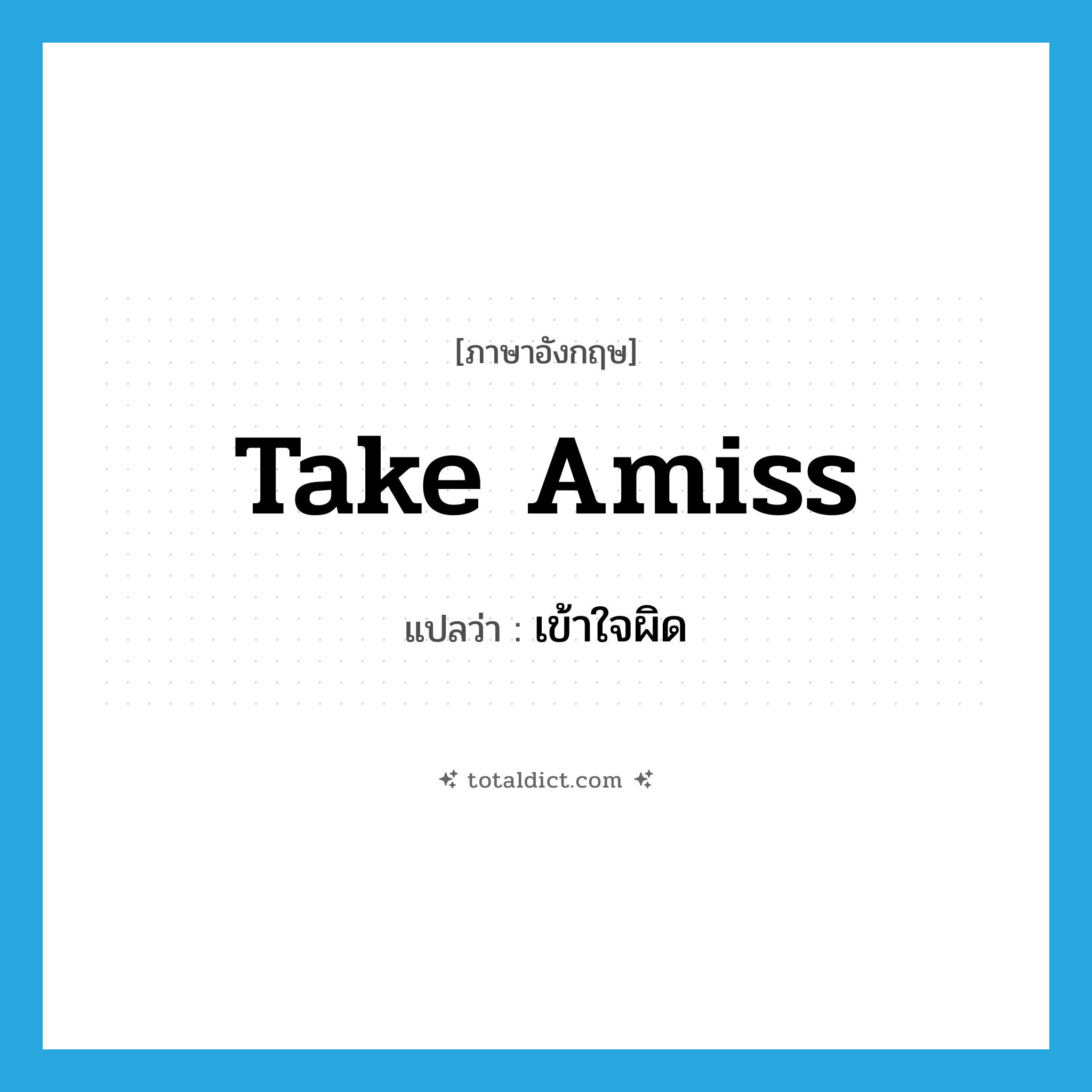 เข้าใจผิด ภาษาอังกฤษ?, คำศัพท์ภาษาอังกฤษ เข้าใจผิด แปลว่า take amiss ประเภท PHRV หมวด PHRV