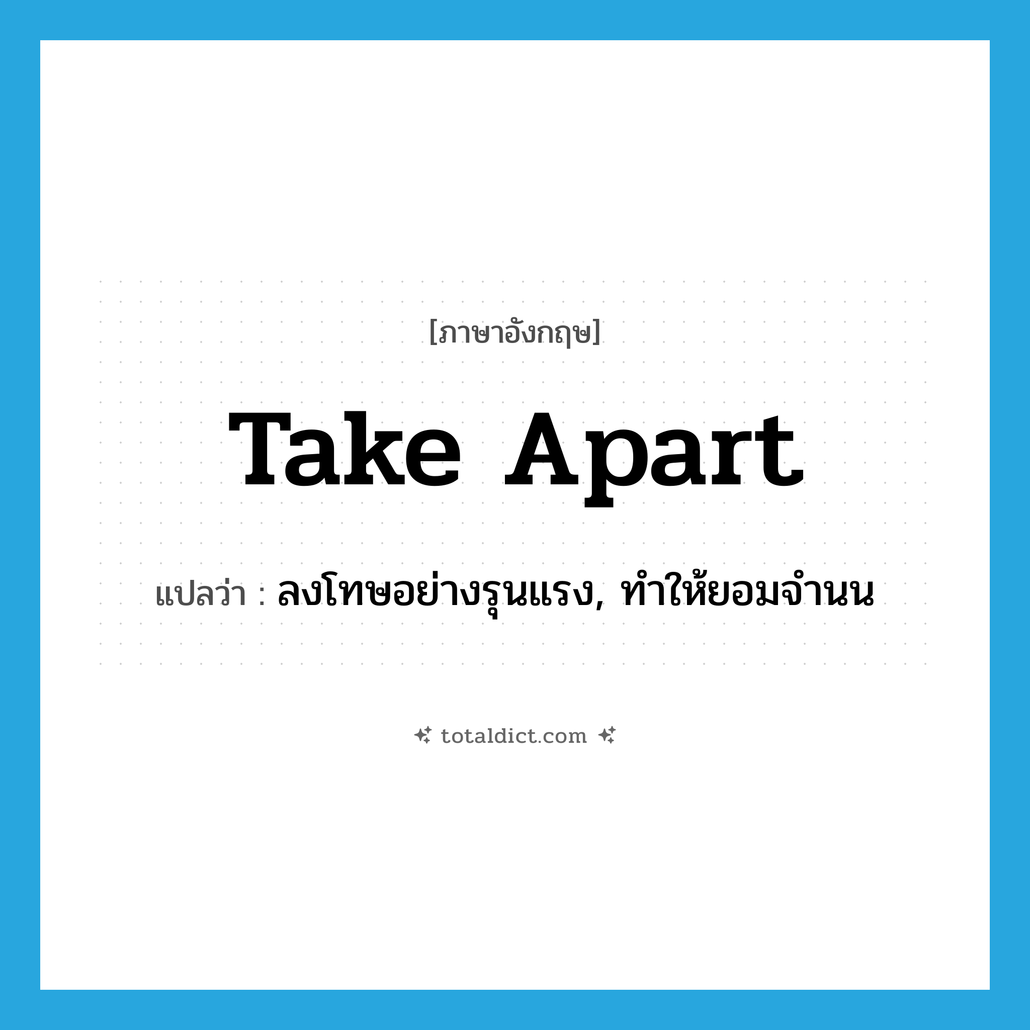 take apart แปลว่า?, คำศัพท์ภาษาอังกฤษ take apart แปลว่า ลงโทษอย่างรุนแรง, ทำให้ยอมจำนน ประเภท PHRV หมวด PHRV