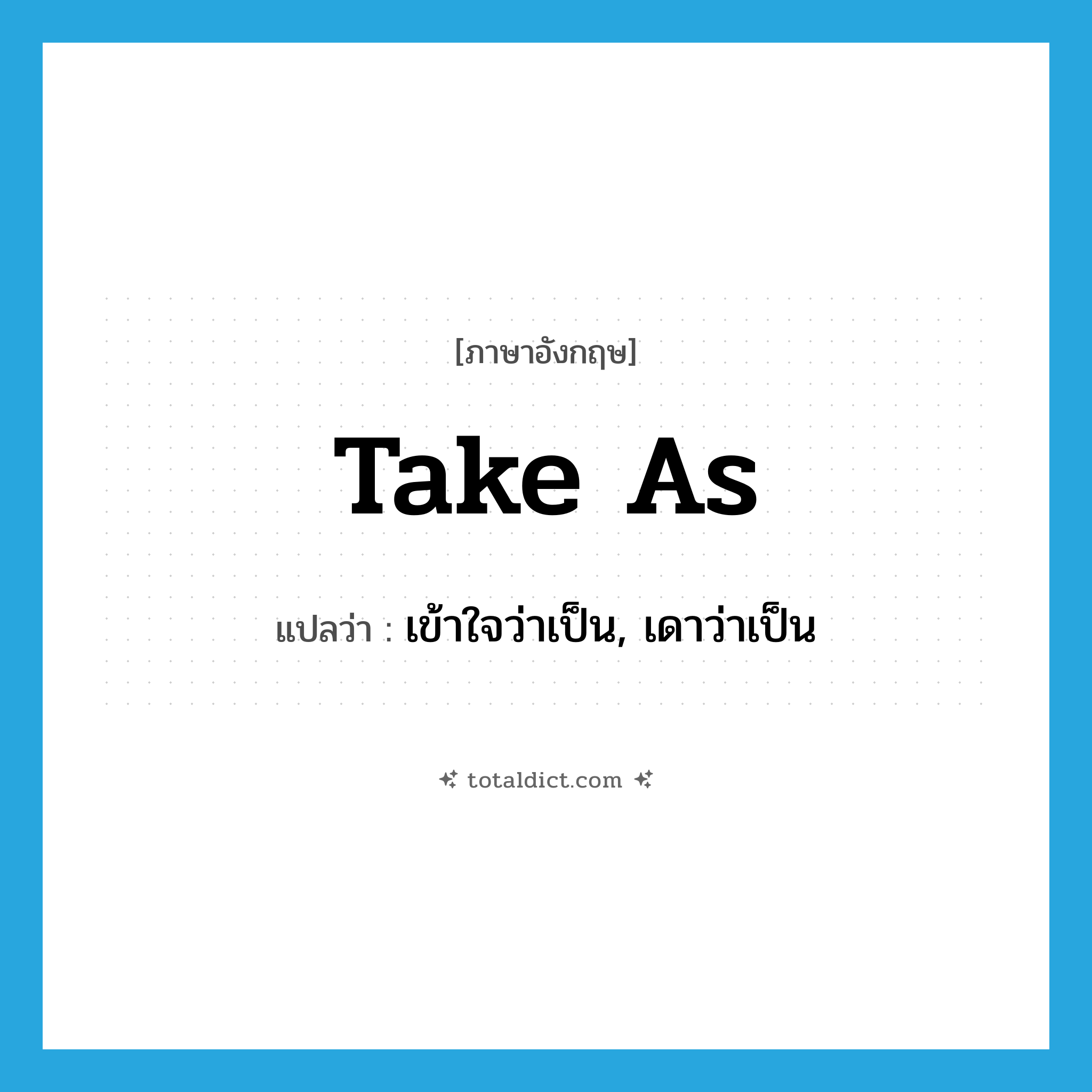 take as แปลว่า?, คำศัพท์ภาษาอังกฤษ take as แปลว่า เข้าใจว่าเป็น, เดาว่าเป็น ประเภท PHRV หมวด PHRV