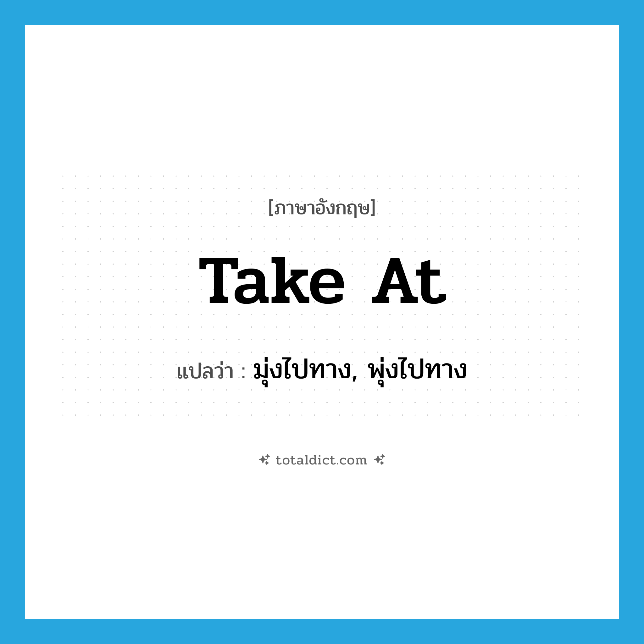 take at แปลว่า?, คำศัพท์ภาษาอังกฤษ take at แปลว่า มุ่งไปทาง, พุ่งไปทาง ประเภท PHRV หมวด PHRV