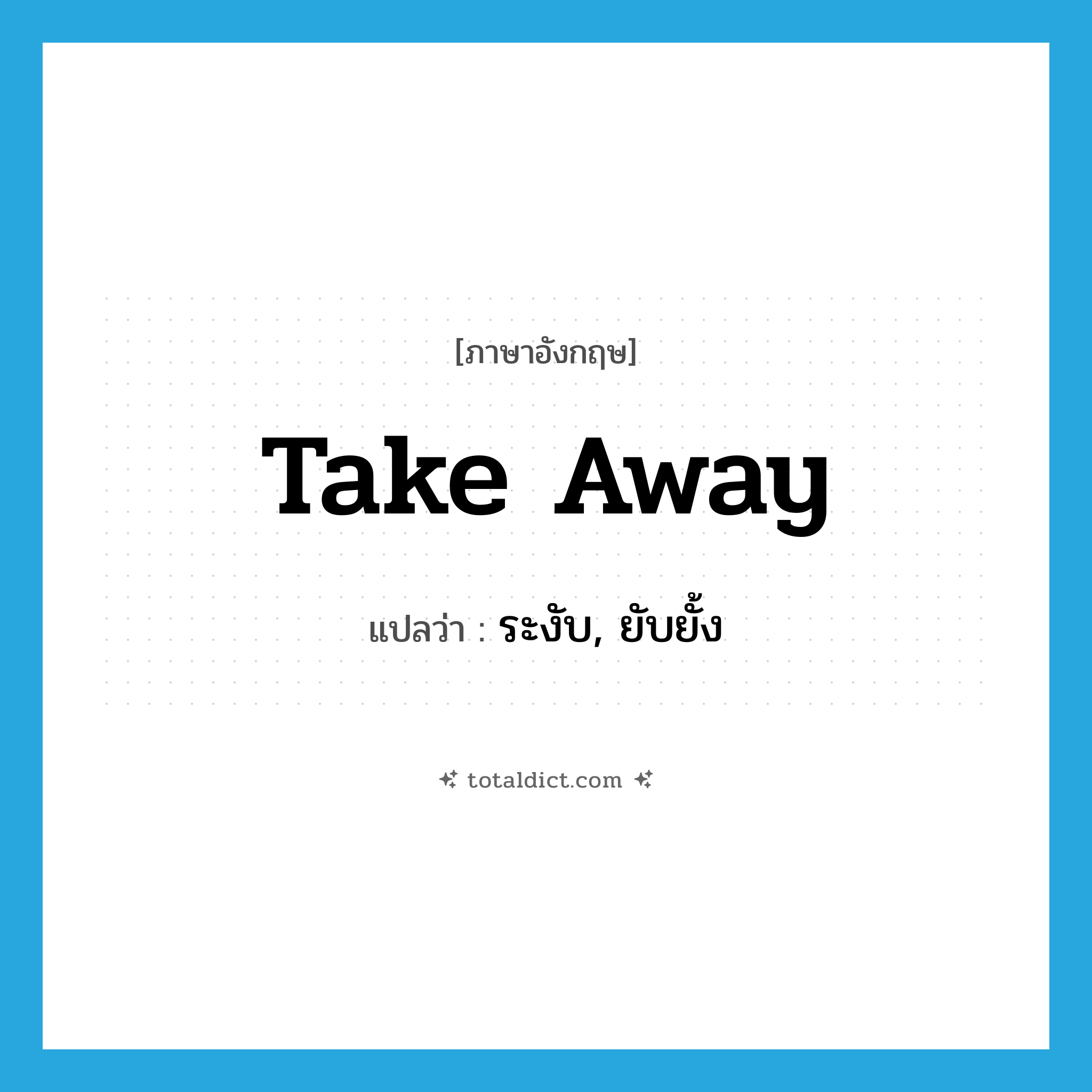 take-away แปลว่า?, คำศัพท์ภาษาอังกฤษ take away แปลว่า ระงับ, ยับยั้ง ประเภท PHRV หมวด PHRV