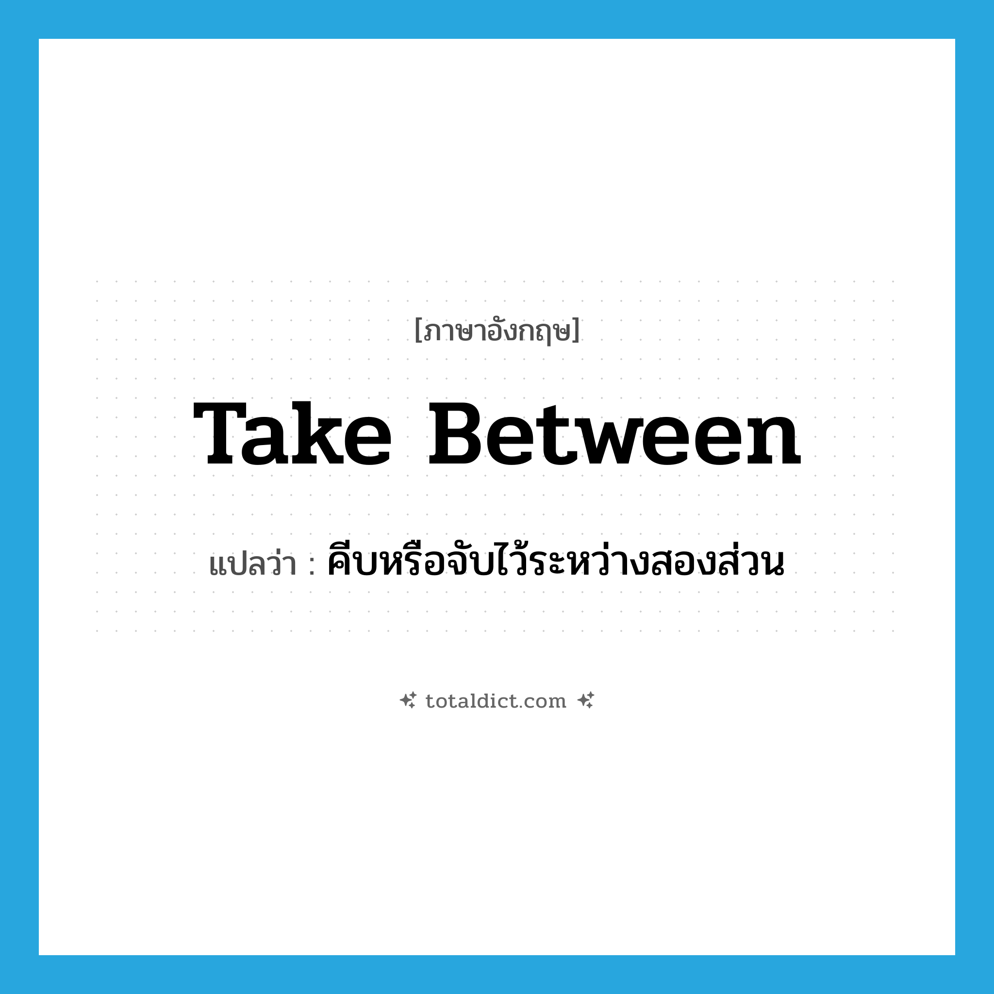 take between แปลว่า?, คำศัพท์ภาษาอังกฤษ take between แปลว่า คีบหรือจับไว้ระหว่างสองส่วน ประเภท PHRV หมวด PHRV