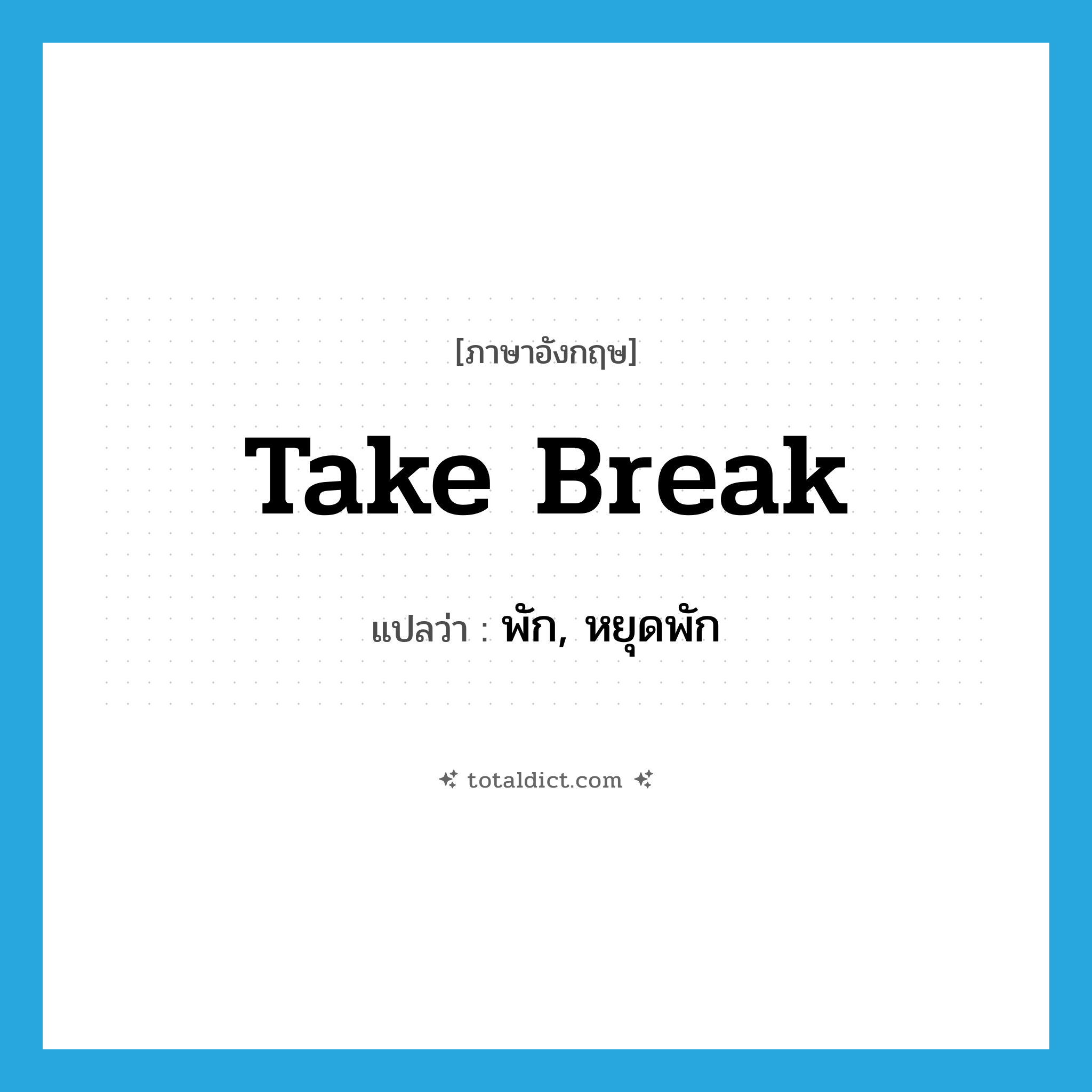 take break แปลว่า?, คำศัพท์ภาษาอังกฤษ take break แปลว่า พัก, หยุดพัก ประเภท IDM หมวด IDM