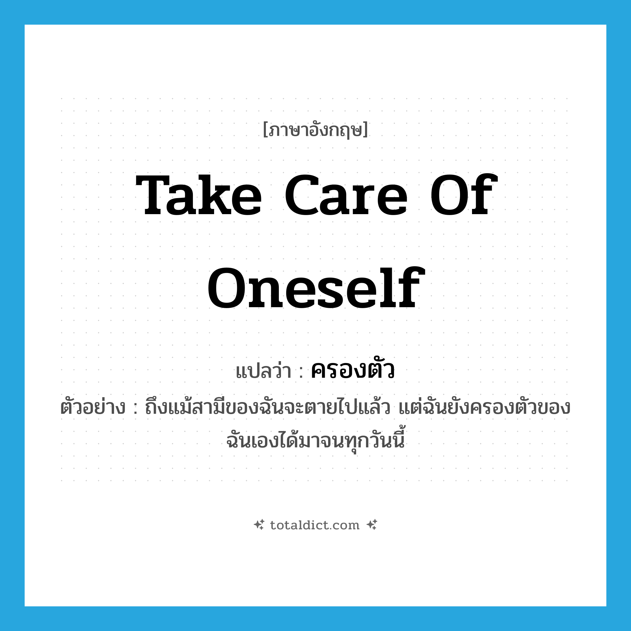 take care of oneself แปลว่า?, คำศัพท์ภาษาอังกฤษ take care of oneself แปลว่า ครองตัว ประเภท V ตัวอย่าง ถึงแม้สามีของฉันจะตายไปแล้ว แต่ฉันยังครองตัวของฉันเองได้มาจนทุกวันนี้ หมวด V