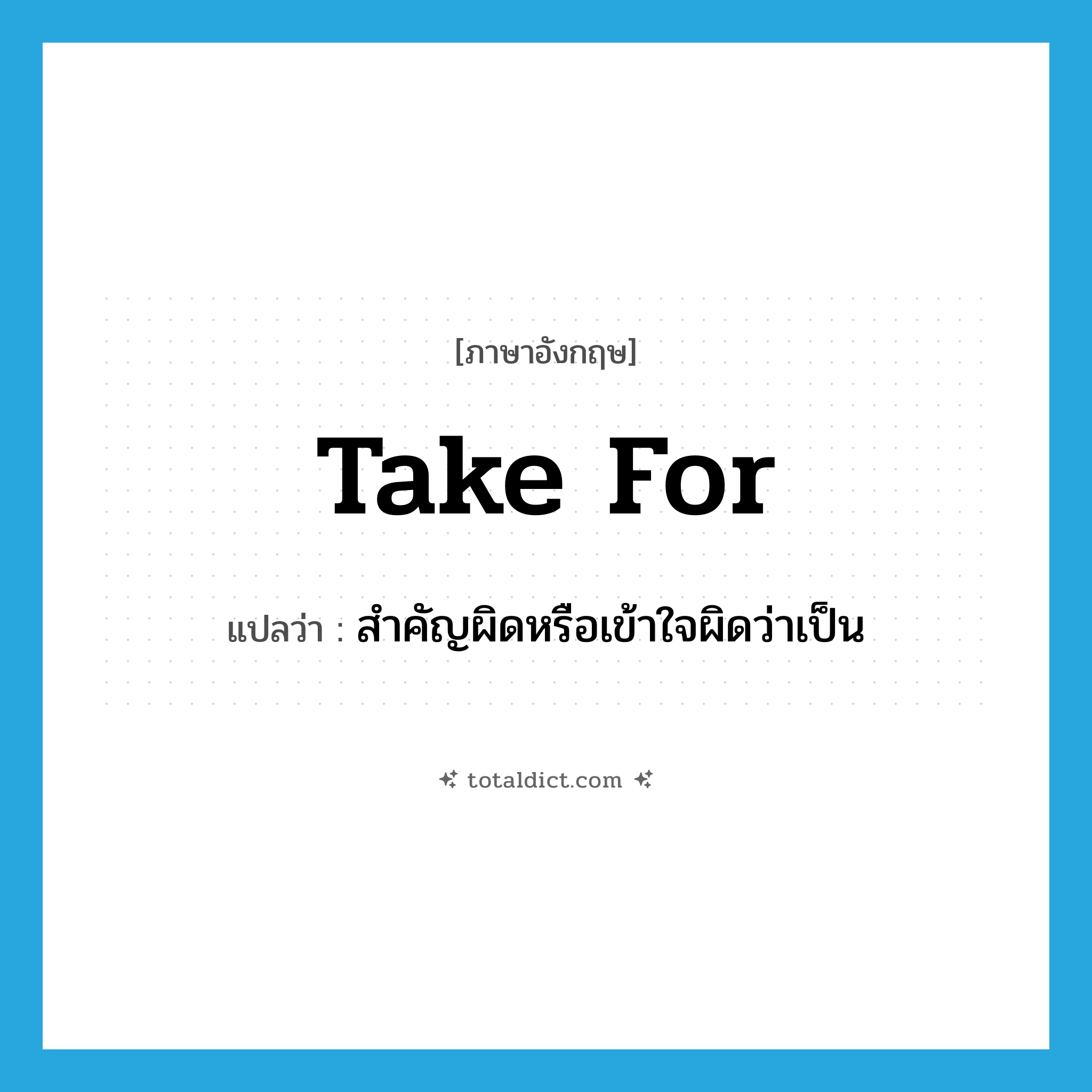 take for แปลว่า?, คำศัพท์ภาษาอังกฤษ take for แปลว่า สำคัญผิดหรือเข้าใจผิดว่าเป็น ประเภท PHRV หมวด PHRV