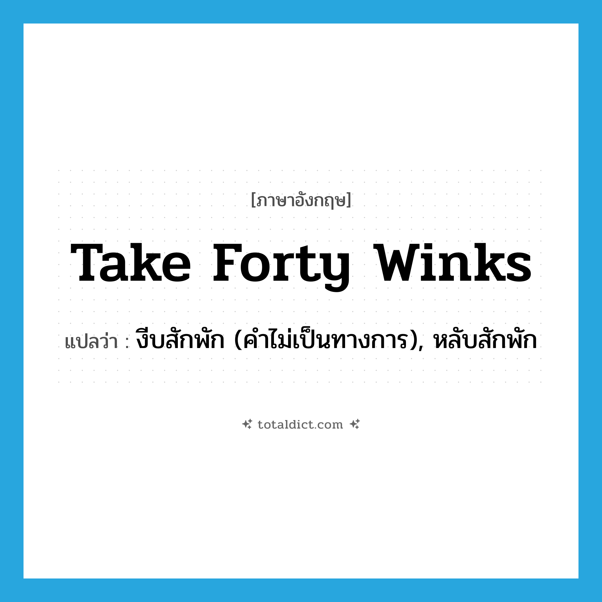 take forty winks แปลว่า?, คำศัพท์ภาษาอังกฤษ take forty winks แปลว่า งีบสักพัก (คำไม่เป็นทางการ), หลับสักพัก ประเภท IDM หมวด IDM