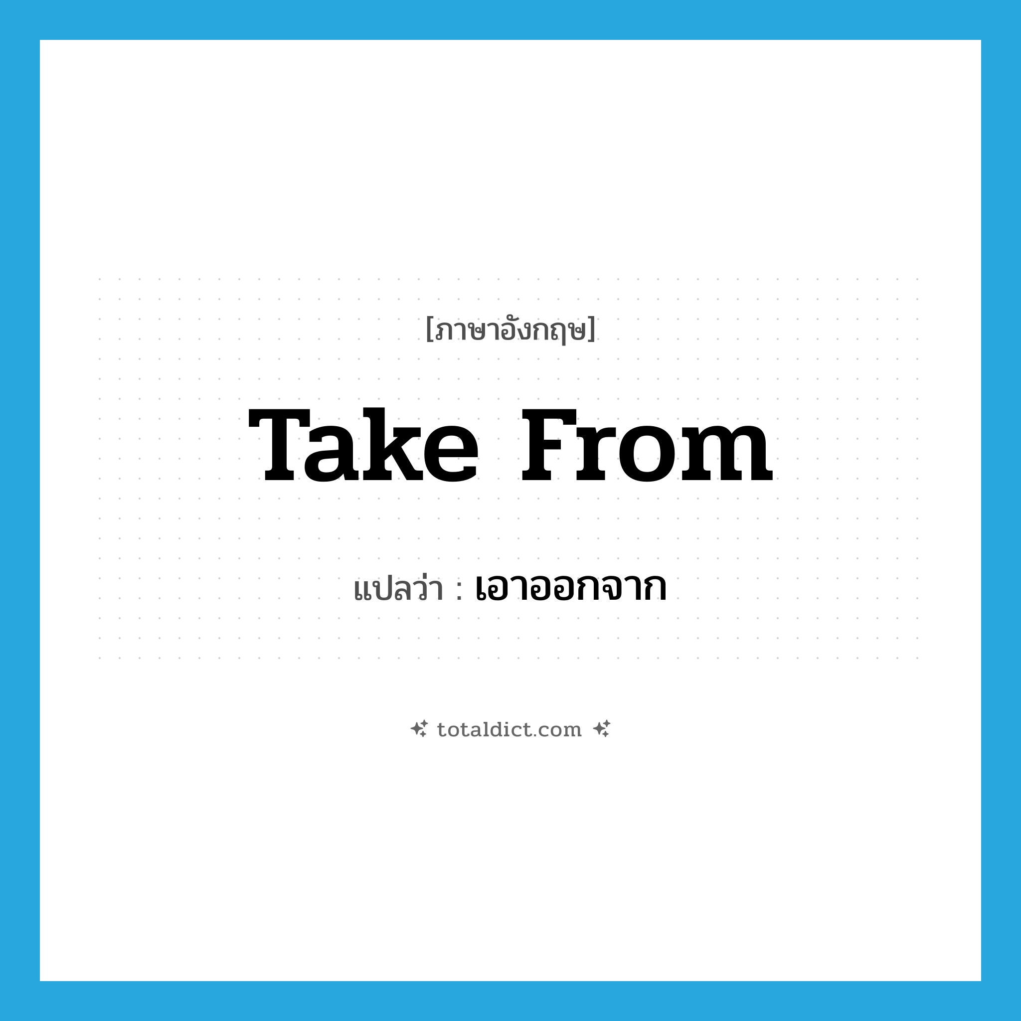 take from แปลว่า?, คำศัพท์ภาษาอังกฤษ take from แปลว่า เอาออกจาก ประเภท PHRV หมวด PHRV