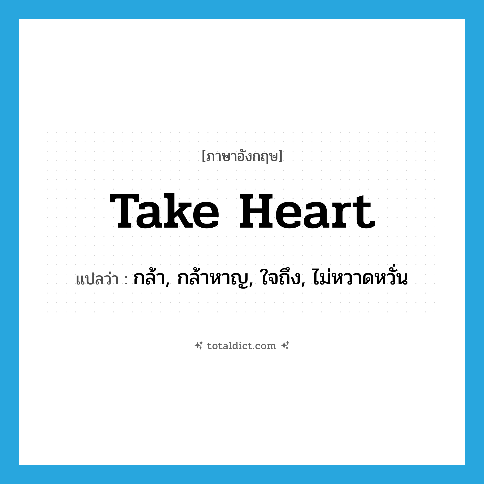 take heart แปลว่า?, คำศัพท์ภาษาอังกฤษ take heart แปลว่า กล้า, กล้าหาญ, ใจถึง, ไม่หวาดหวั่น ประเภท IDM หมวด IDM