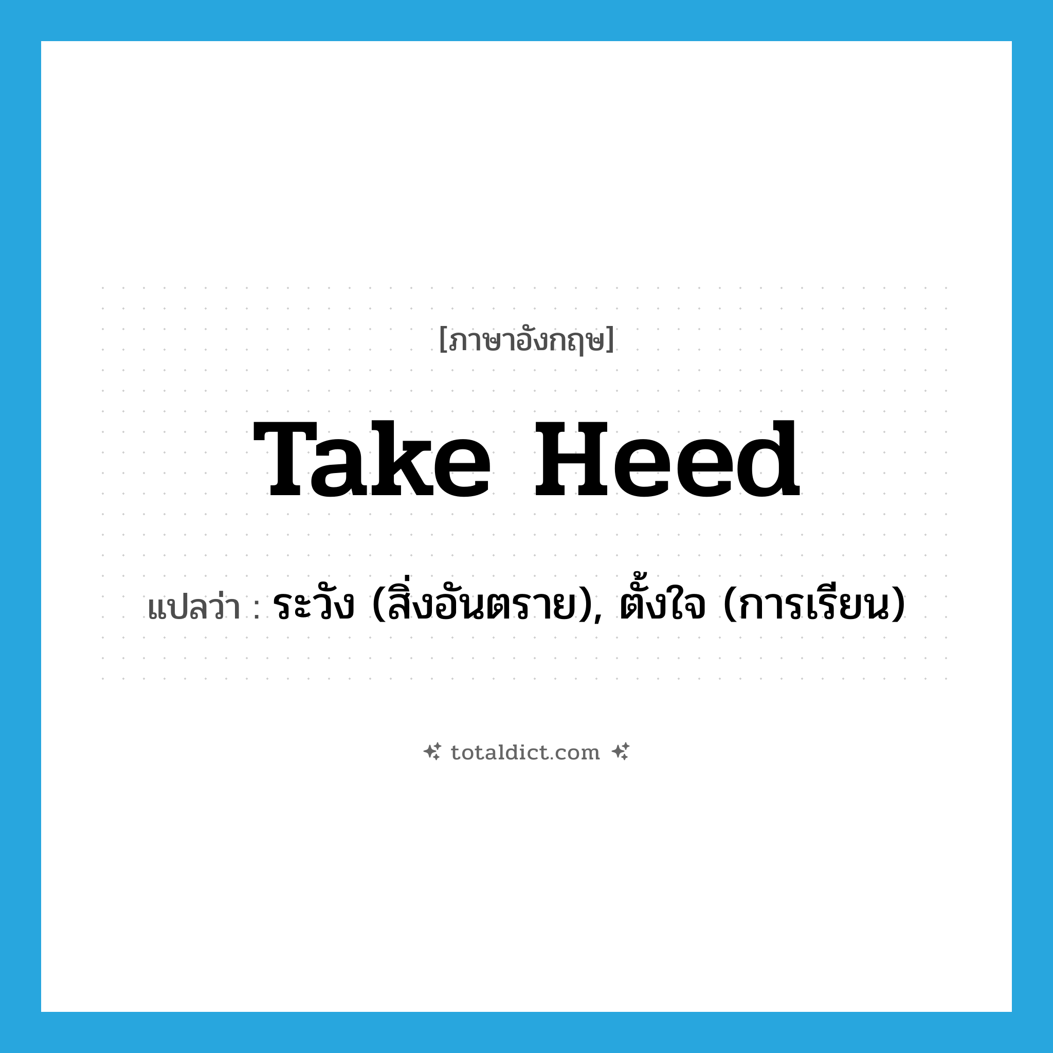 take heed แปลว่า?, คำศัพท์ภาษาอังกฤษ take heed แปลว่า ระวัง (สิ่งอันตราย), ตั้งใจ (การเรียน) ประเภท IDM หมวด IDM