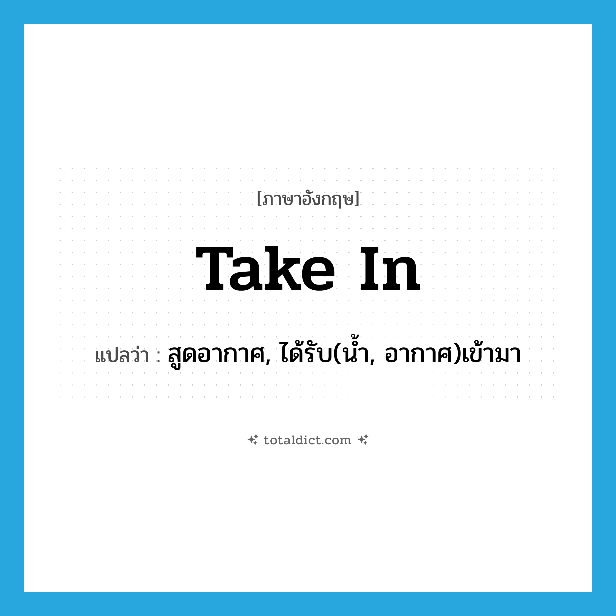 take in แปลว่า?, คำศัพท์ภาษาอังกฤษ take in แปลว่า สูดอากาศ, ได้รับ(น้ำ, อากาศ)เข้ามา ประเภท PHRV หมวด PHRV