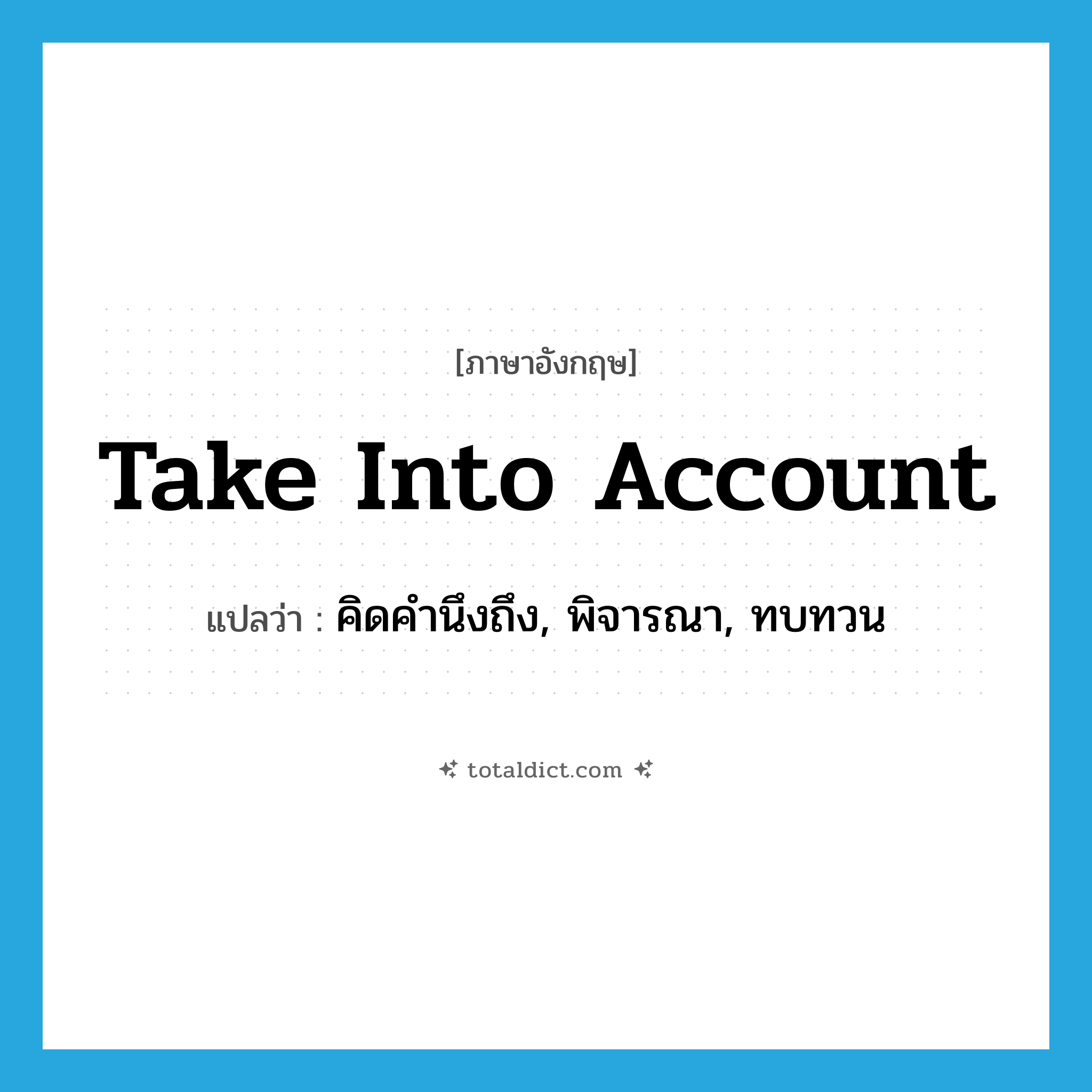 take into account แปลว่า?, คำศัพท์ภาษาอังกฤษ take into account แปลว่า คิดคำนึงถึง, พิจารณา, ทบทวน ประเภท PHRV หมวด PHRV