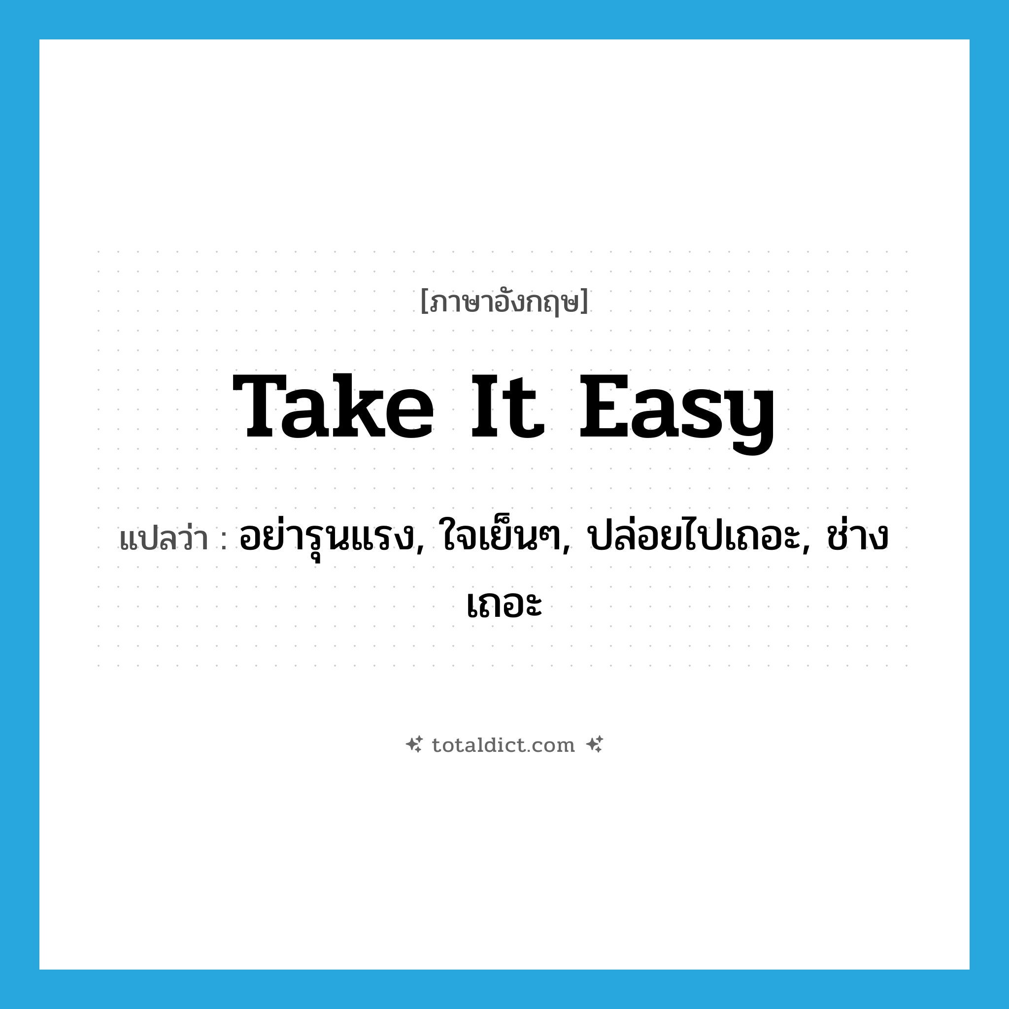 take it easy แปลว่า?, คำศัพท์ภาษาอังกฤษ take it easy แปลว่า อย่ารุนแรง, ใจเย็นๆ, ปล่อยไปเถอะ, ช่างเถอะ ประเภท SL หมวด SL