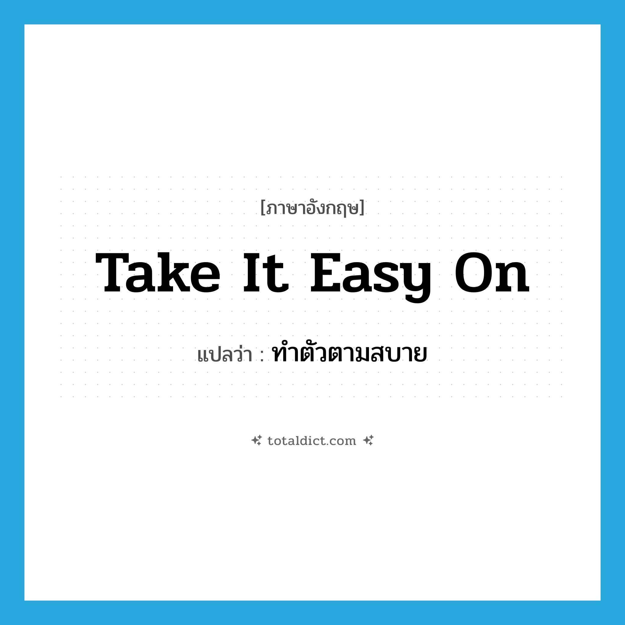 take it easy on แปลว่า?, คำศัพท์ภาษาอังกฤษ take it easy on แปลว่า ทำตัวตามสบาย ประเภท IDM หมวด IDM