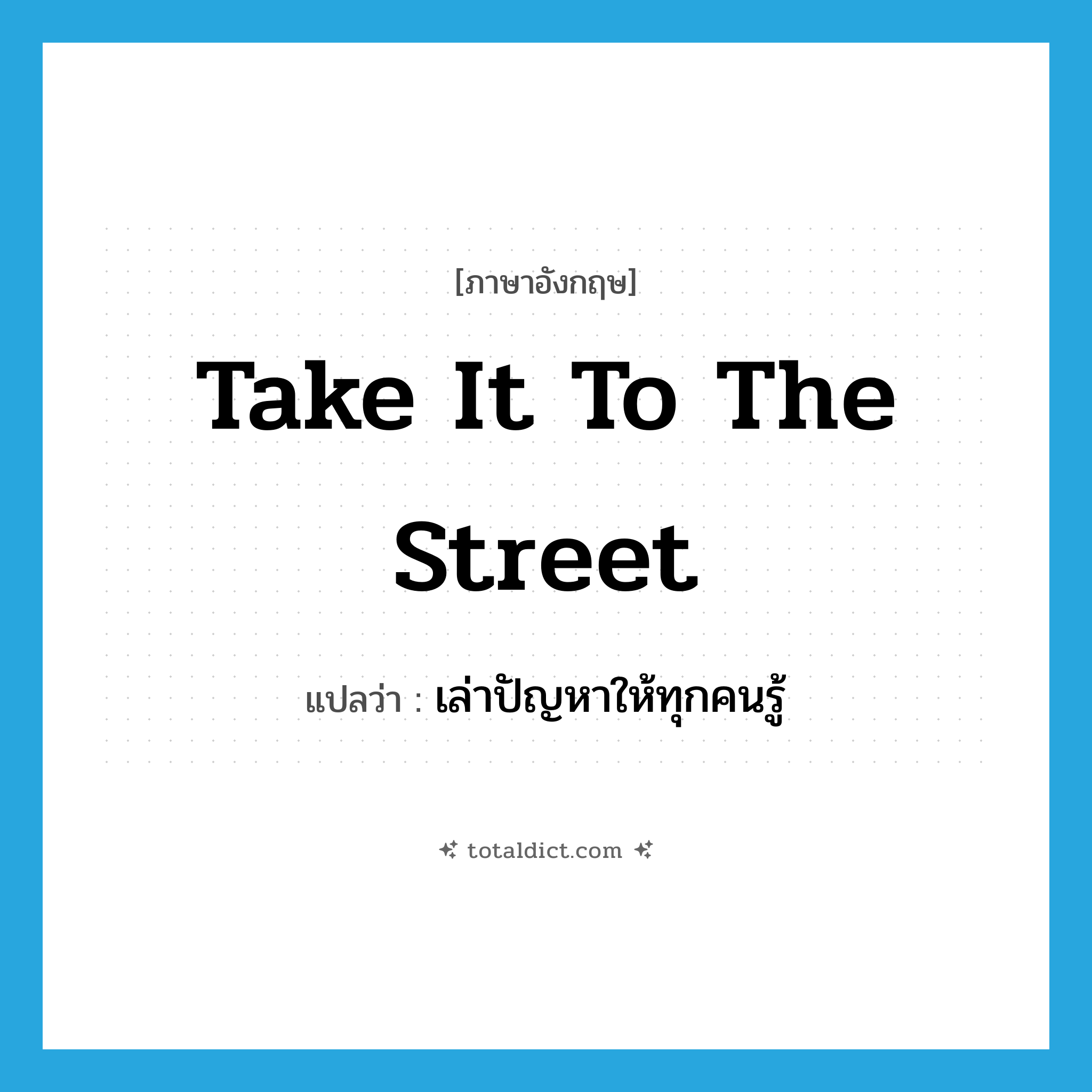 take it to the street แปลว่า?, คำศัพท์ภาษาอังกฤษ take it to the street แปลว่า เล่าปัญหาให้ทุกคนรู้ ประเภท SL หมวด SL