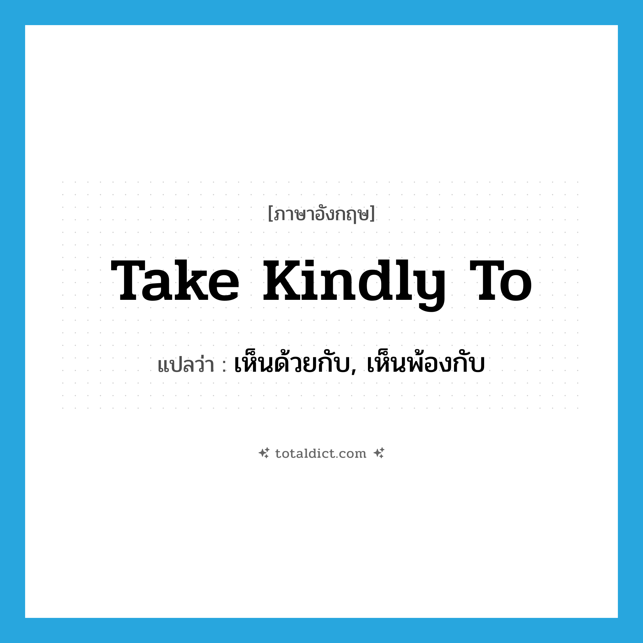 take kindly to แปลว่า?, คำศัพท์ภาษาอังกฤษ take kindly to แปลว่า เห็นด้วยกับ, เห็นพ้องกับ ประเภท IDM หมวด IDM