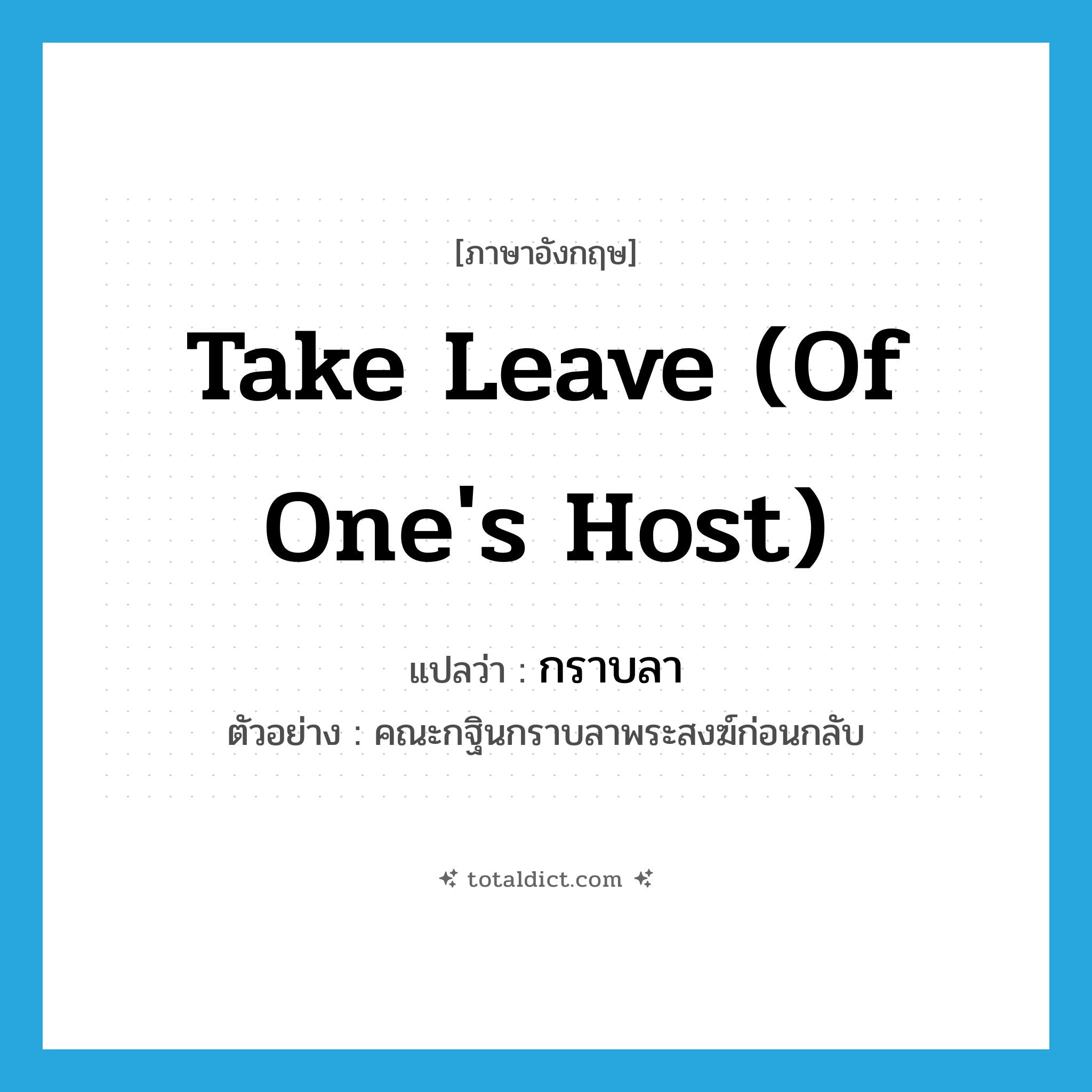 take leave (of one&#39;s host) แปลว่า?, คำศัพท์ภาษาอังกฤษ take leave (of one&#39;s host) แปลว่า กราบลา ประเภท V ตัวอย่าง คณะกฐินกราบลาพระสงฆ์ก่อนกลับ หมวด V