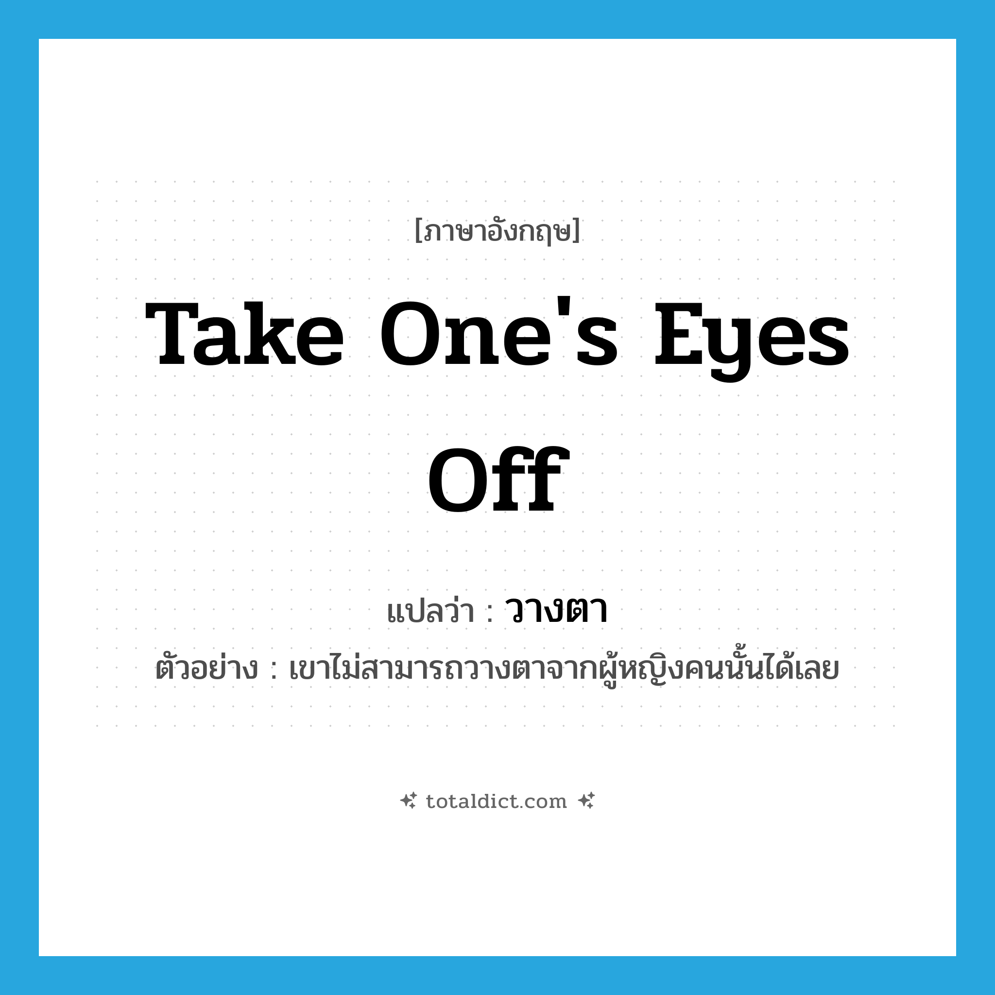 take one&#39;s eyes off แปลว่า?, คำศัพท์ภาษาอังกฤษ take one&#39;s eyes off แปลว่า วางตา ประเภท V ตัวอย่าง เขาไม่สามารถวางตาจากผู้หญิงคนนั้นได้เลย หมวด V