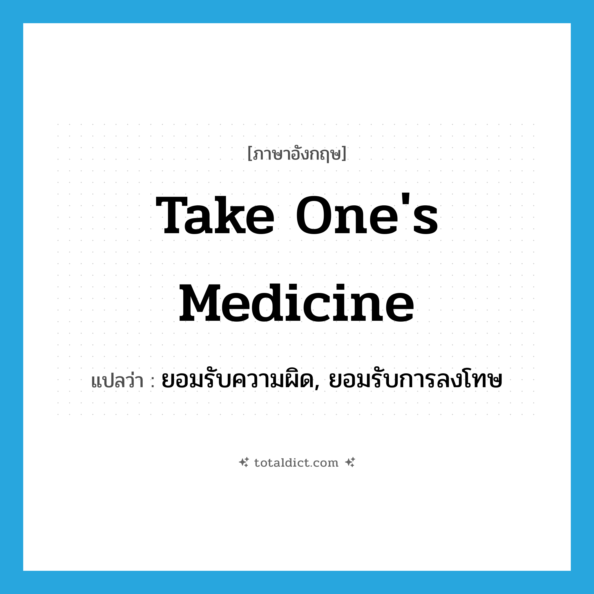 take one&#39;s medicine แปลว่า?, คำศัพท์ภาษาอังกฤษ take one&#39;s medicine แปลว่า ยอมรับความผิด, ยอมรับการลงโทษ ประเภท IDM หมวด IDM