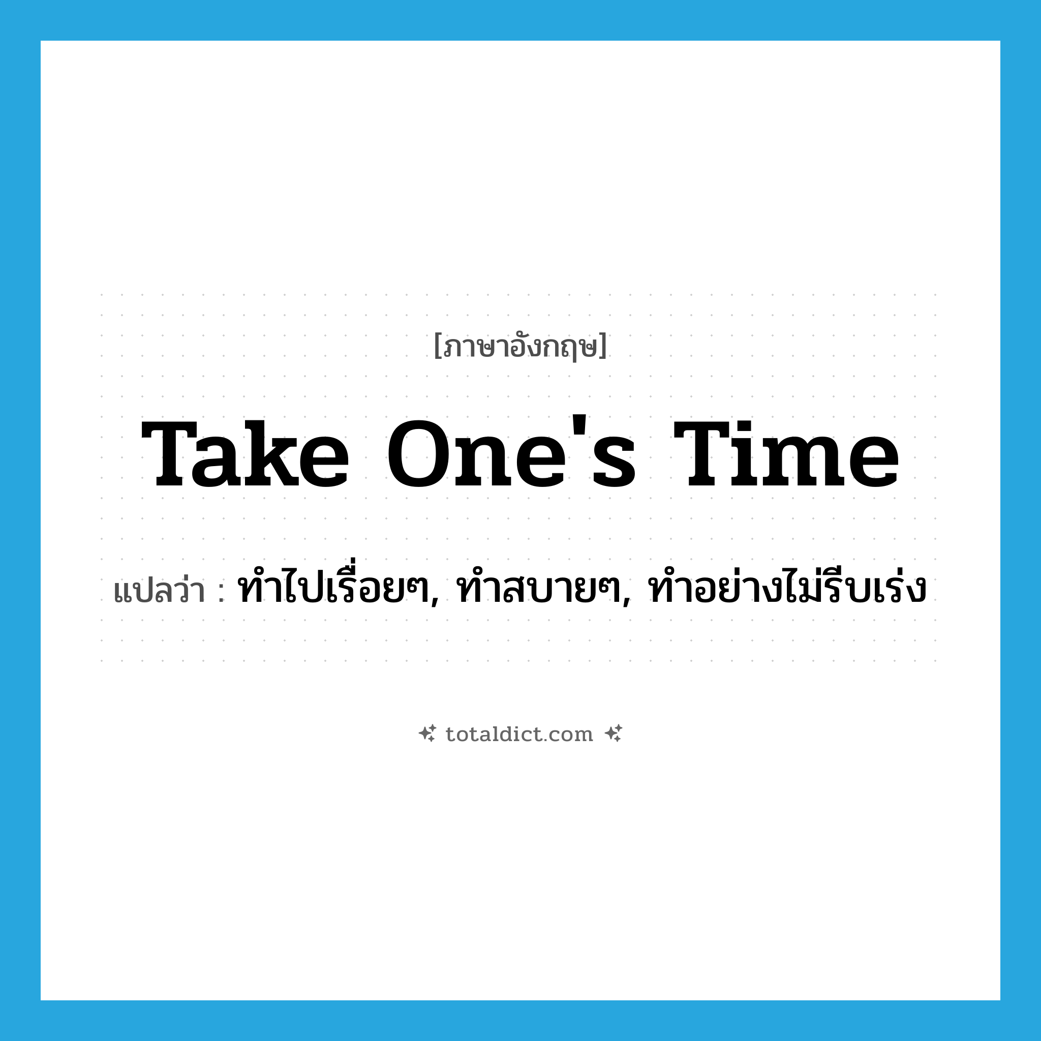 take one&#39;s time แปลว่า?, คำศัพท์ภาษาอังกฤษ take one&#39;s time แปลว่า ทำไปเรื่อยๆ, ทำสบายๆ, ทำอย่างไม่รีบเร่ง ประเภท IDM หมวด IDM