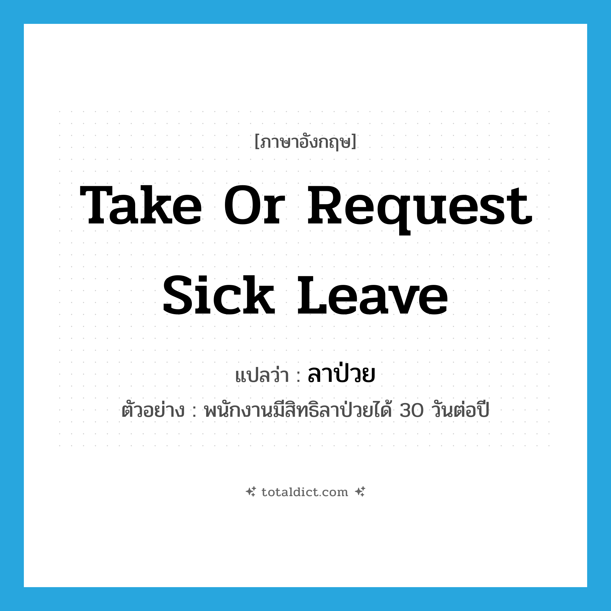 take or request sick leave แปลว่า?, คำศัพท์ภาษาอังกฤษ take or request sick leave แปลว่า ลาป่วย ประเภท V ตัวอย่าง พนักงานมีสิทธิลาป่วยได้ 30 วันต่อปี หมวด V