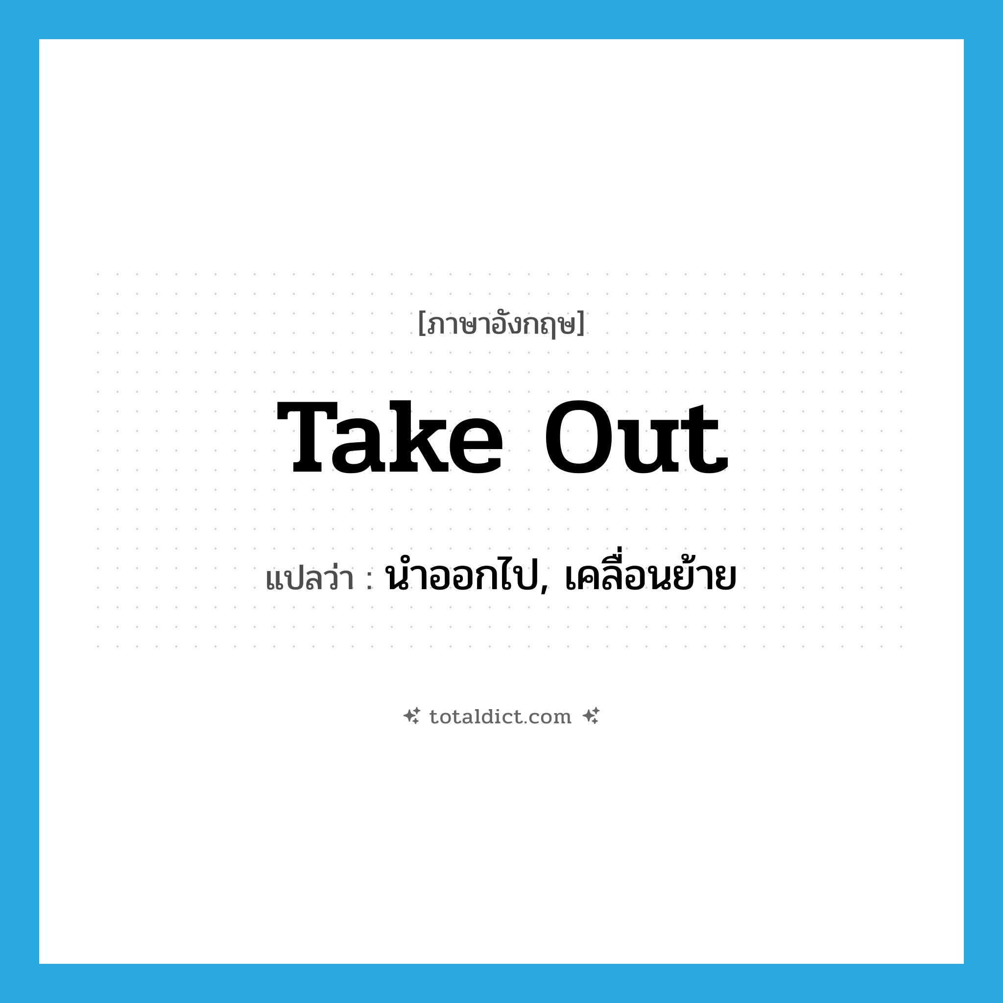take out แปลว่า?, คำศัพท์ภาษาอังกฤษ take out แปลว่า นำออกไป, เคลื่อนย้าย ประเภท PHRV หมวด PHRV