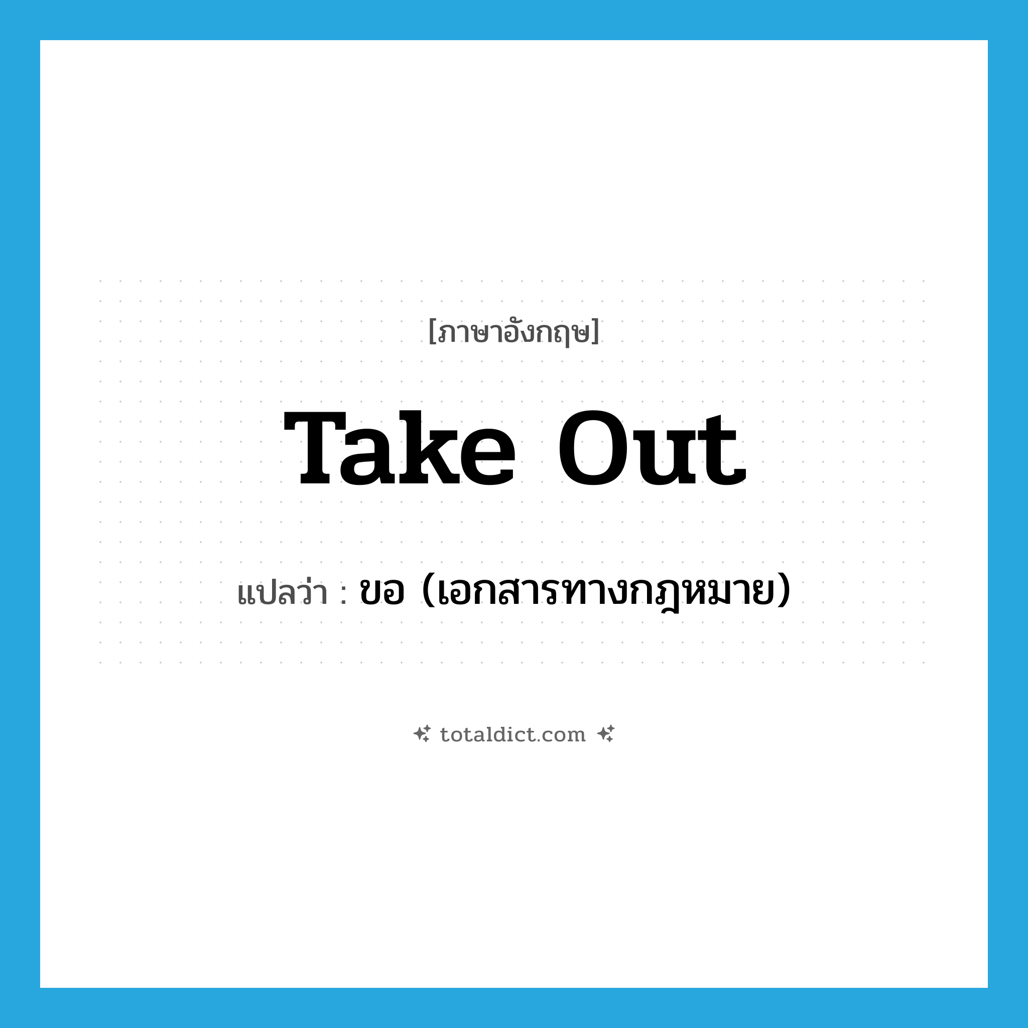 take out แปลว่า?, คำศัพท์ภาษาอังกฤษ take out แปลว่า ขอ (เอกสารทางกฎหมาย) ประเภท PHRV หมวด PHRV