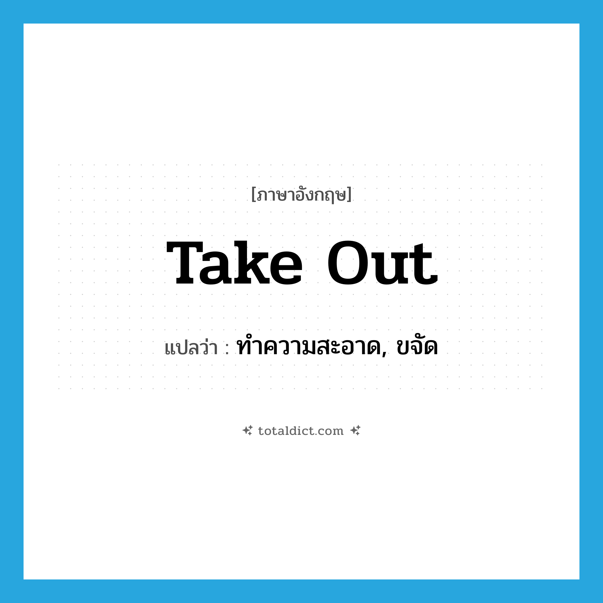 take out แปลว่า?, คำศัพท์ภาษาอังกฤษ take out แปลว่า ทำความสะอาด, ขจัด ประเภท PHRV หมวด PHRV