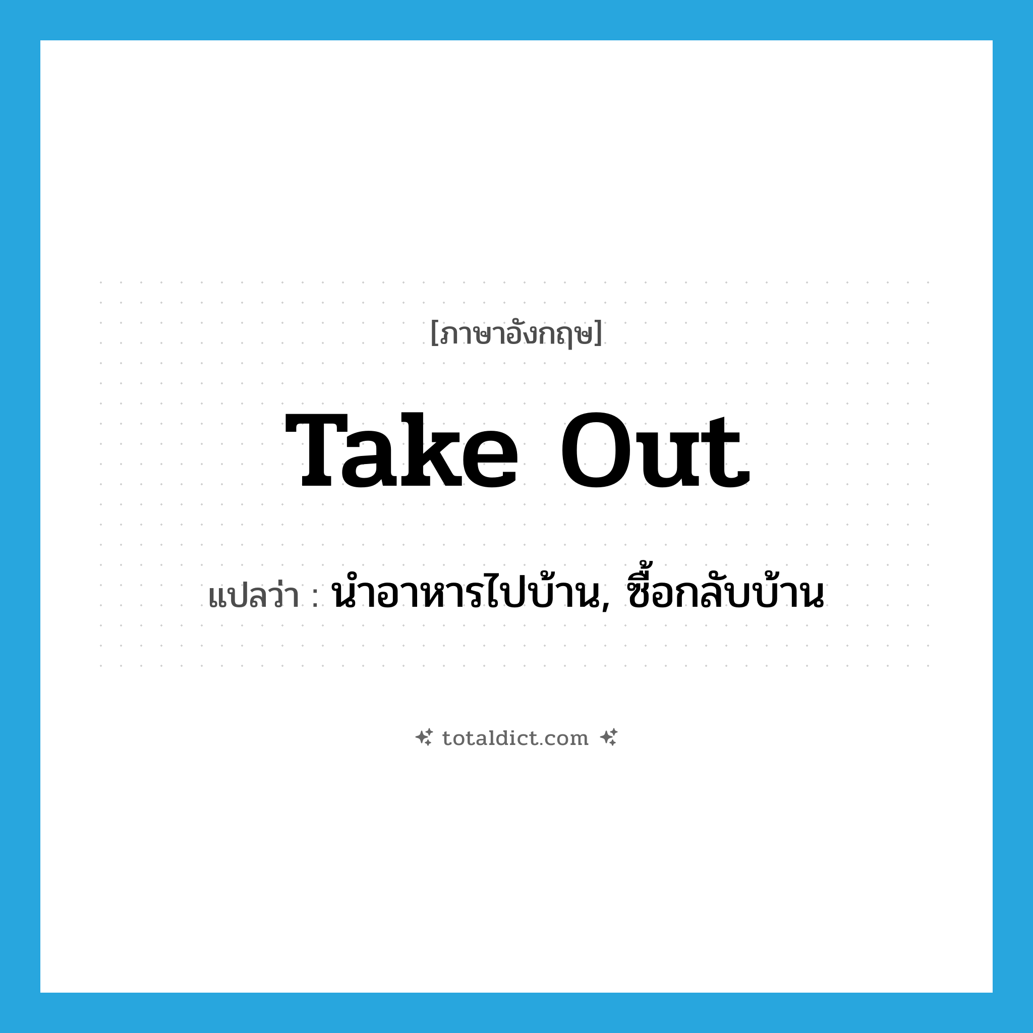 take out แปลว่า?, คำศัพท์ภาษาอังกฤษ take out แปลว่า นำอาหารไปบ้าน, ซื้อกลับบ้าน ประเภท PHRV หมวด PHRV