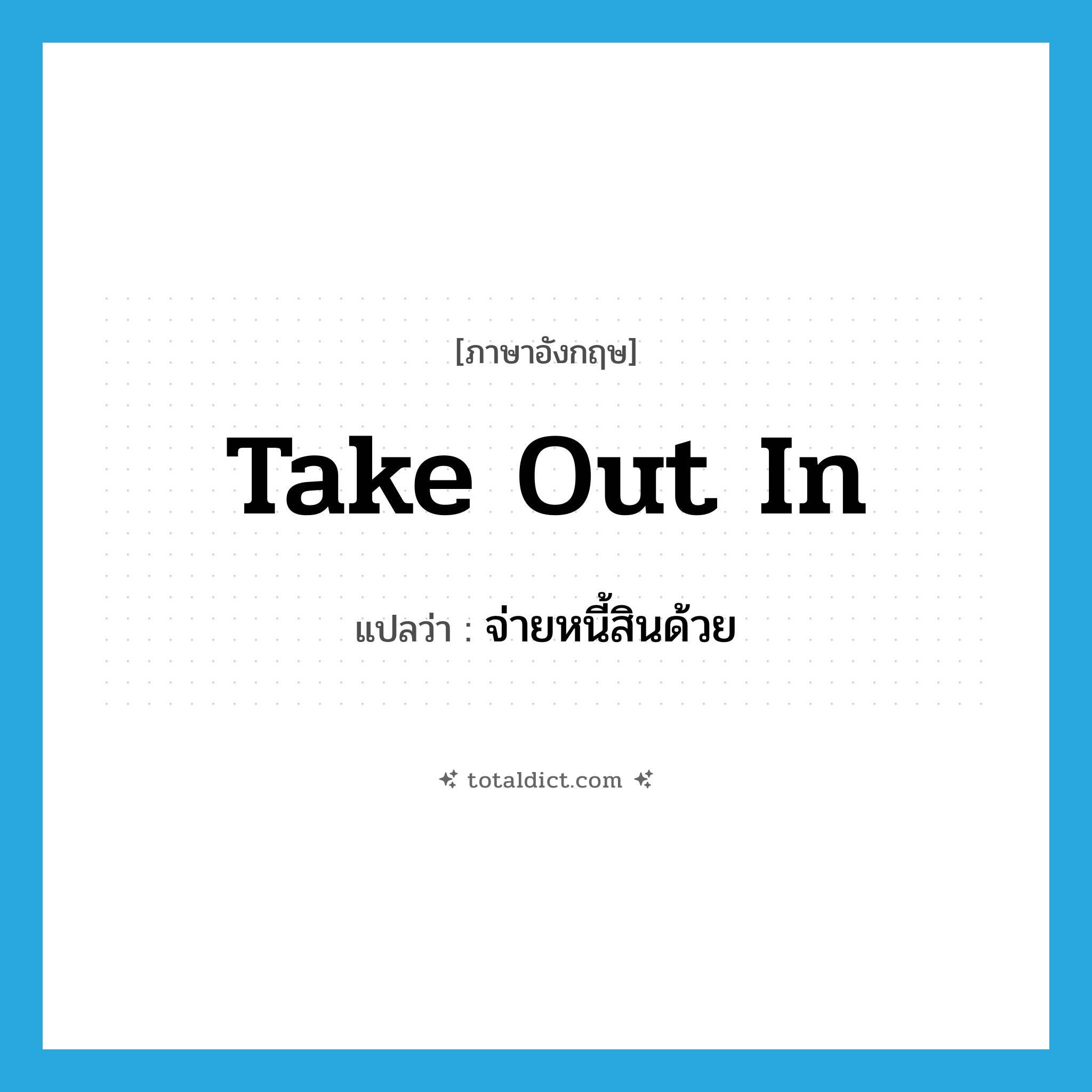 take out in แปลว่า?, คำศัพท์ภาษาอังกฤษ take out in แปลว่า จ่ายหนี้สินด้วย ประเภท PHRV หมวด PHRV