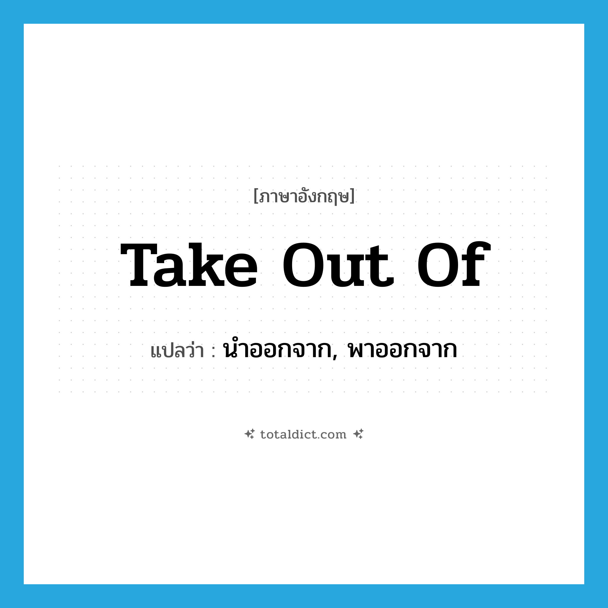 take out of แปลว่า?, คำศัพท์ภาษาอังกฤษ take out of แปลว่า นำออกจาก, พาออกจาก ประเภท PHRV หมวด PHRV