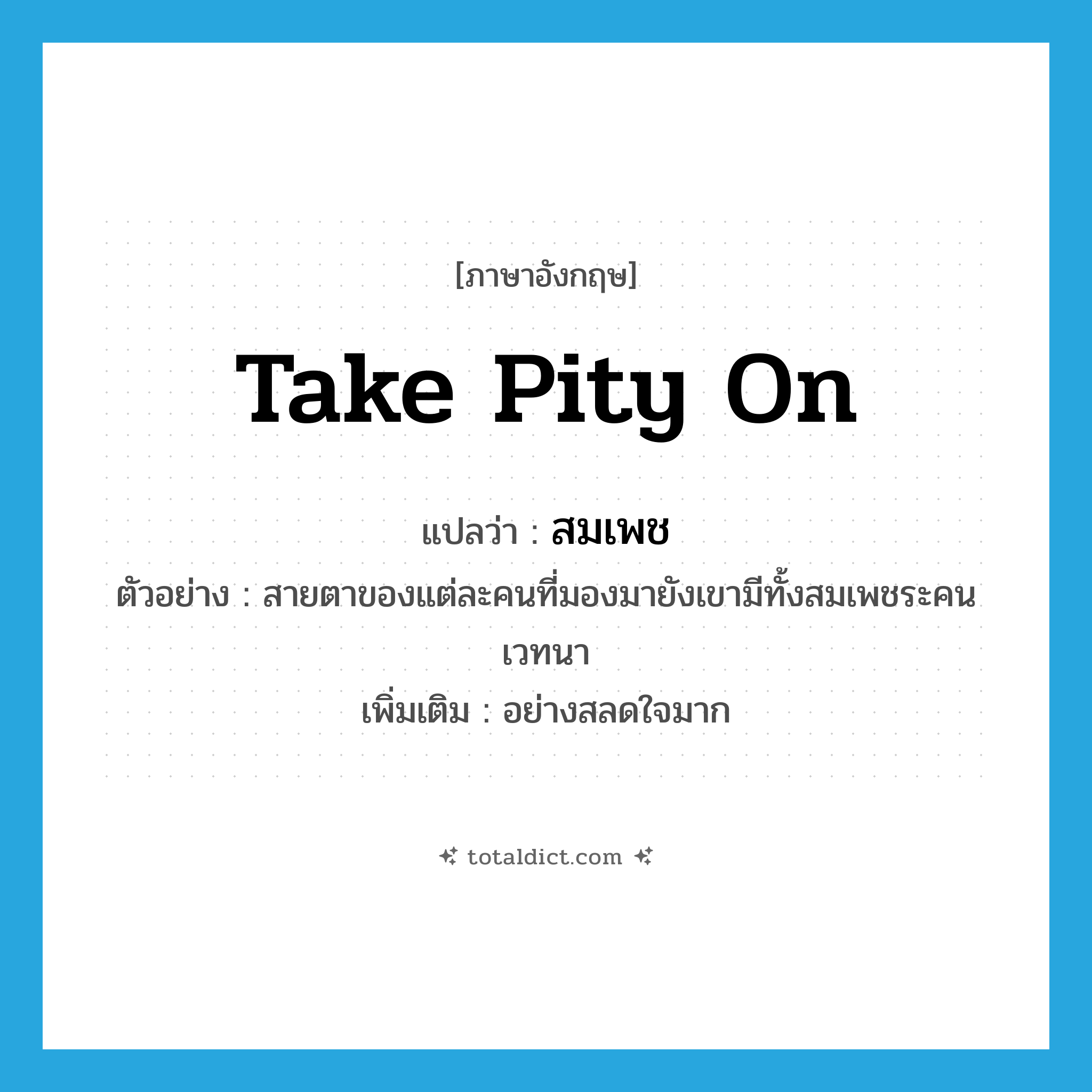 take pity on แปลว่า?, คำศัพท์ภาษาอังกฤษ take pity on แปลว่า สมเพช ประเภท V ตัวอย่าง สายตาของแต่ละคนที่มองมายังเขามีทั้งสมเพชระคนเวทนา เพิ่มเติม อย่างสลดใจมาก หมวด V