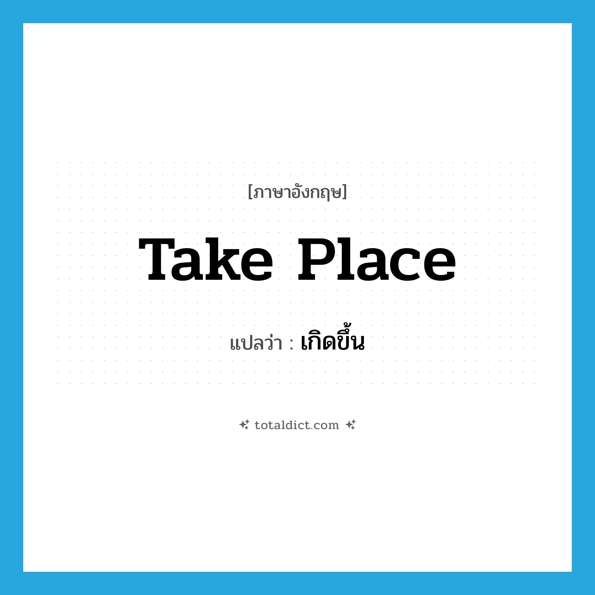 take place แปลว่า?, คำศัพท์ภาษาอังกฤษ take place แปลว่า เกิดขึ้น ประเภท IDM หมวด IDM