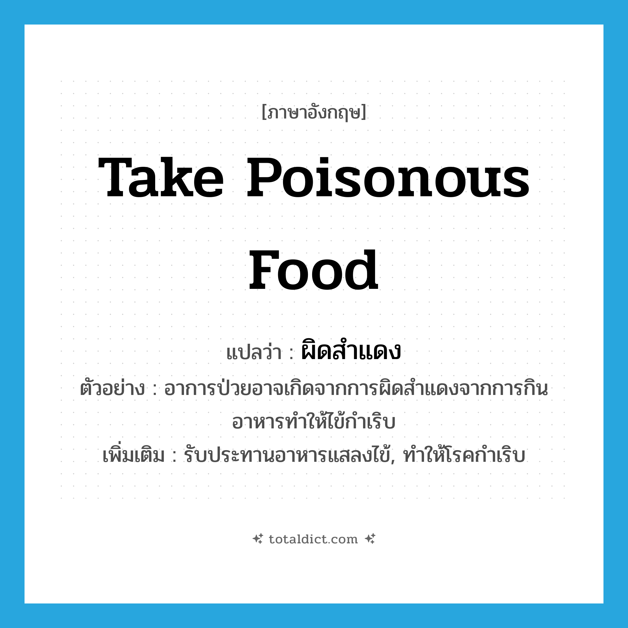 take poisonous food แปลว่า?, คำศัพท์ภาษาอังกฤษ take poisonous food แปลว่า ผิดสำแดง ประเภท V ตัวอย่าง อาการป่วยอาจเกิดจากการผิดสำแดงจากการกินอาหารทำให้ไข้กำเริบ เพิ่มเติม รับประทานอาหารแสลงไข้, ทำให้โรคกำเริบ หมวด V