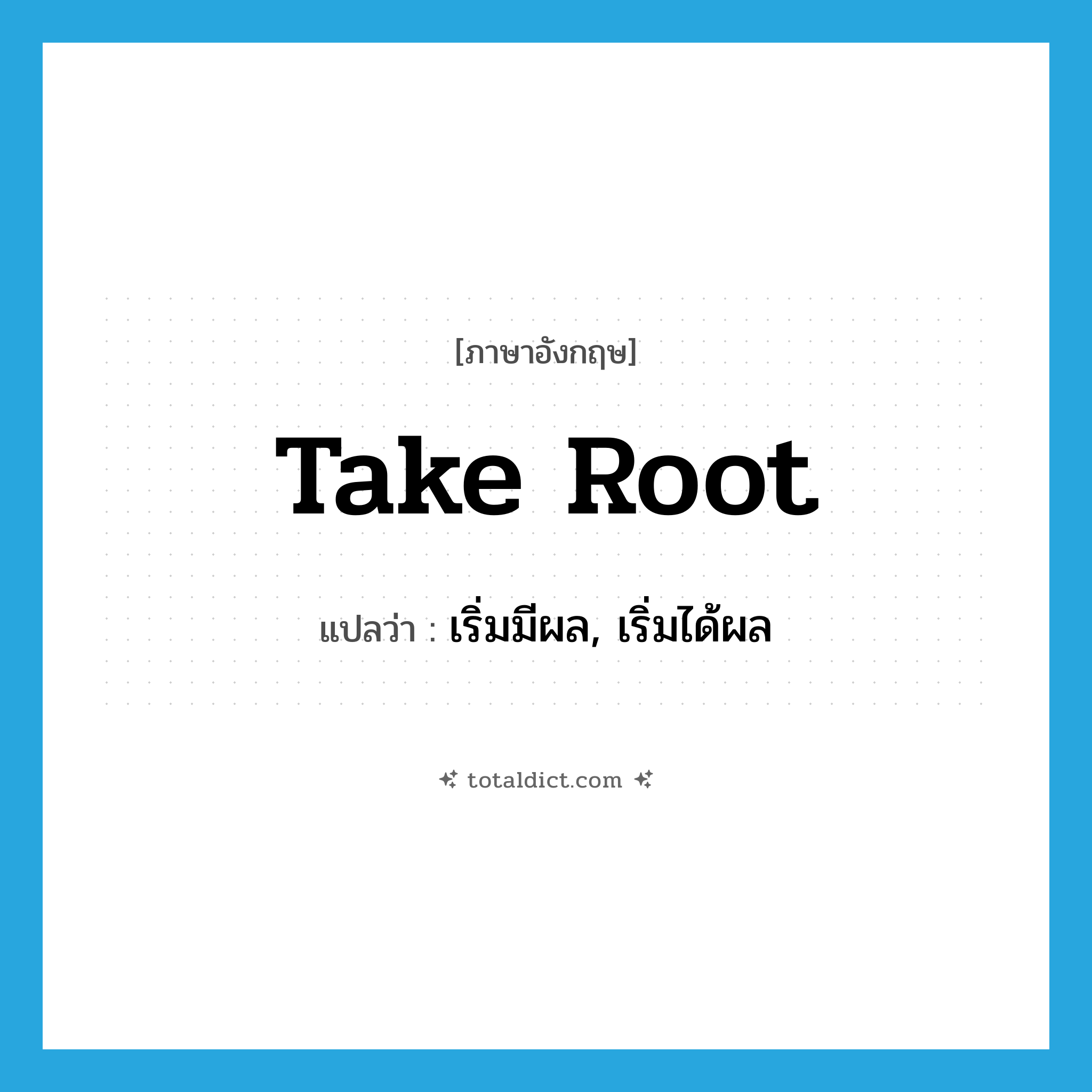take root แปลว่า?, คำศัพท์ภาษาอังกฤษ take root แปลว่า เริ่มมีผล, เริ่มได้ผล ประเภท IDM หมวด IDM
