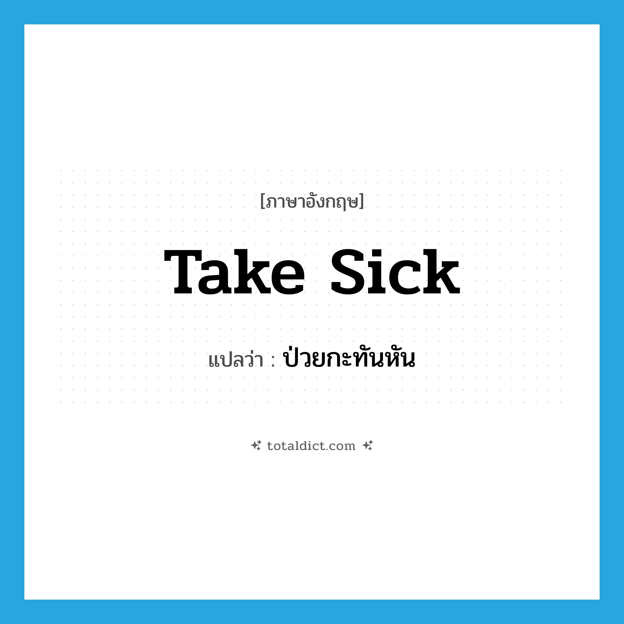take sick แปลว่า?, คำศัพท์ภาษาอังกฤษ take sick แปลว่า ป่วยกะทันหัน ประเภท PHRV หมวด PHRV